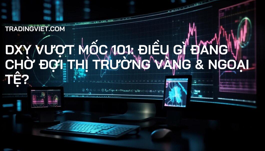 DXY Vượt Mốc 101: Điều Gì Đang Chờ Đợi Thị Trường Vàng & Ngoại Tệ?