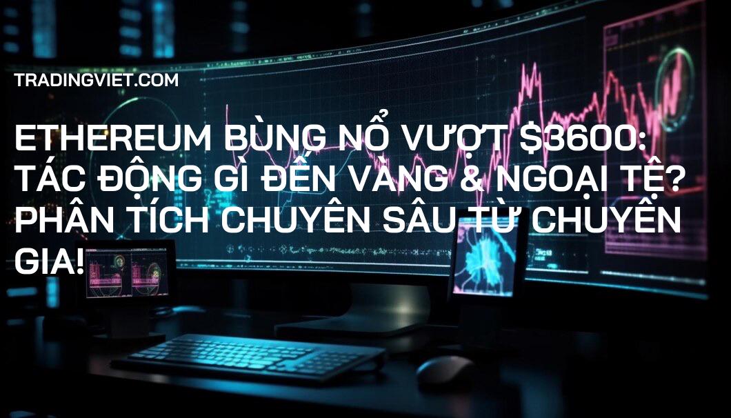 Ethereum Bùng Nổ Vượt $3600: Tác Động Gì Đến Vàng & Ngoại Tệ? Phân Tích Chuyên Sâu Từ Chuyên Gia!