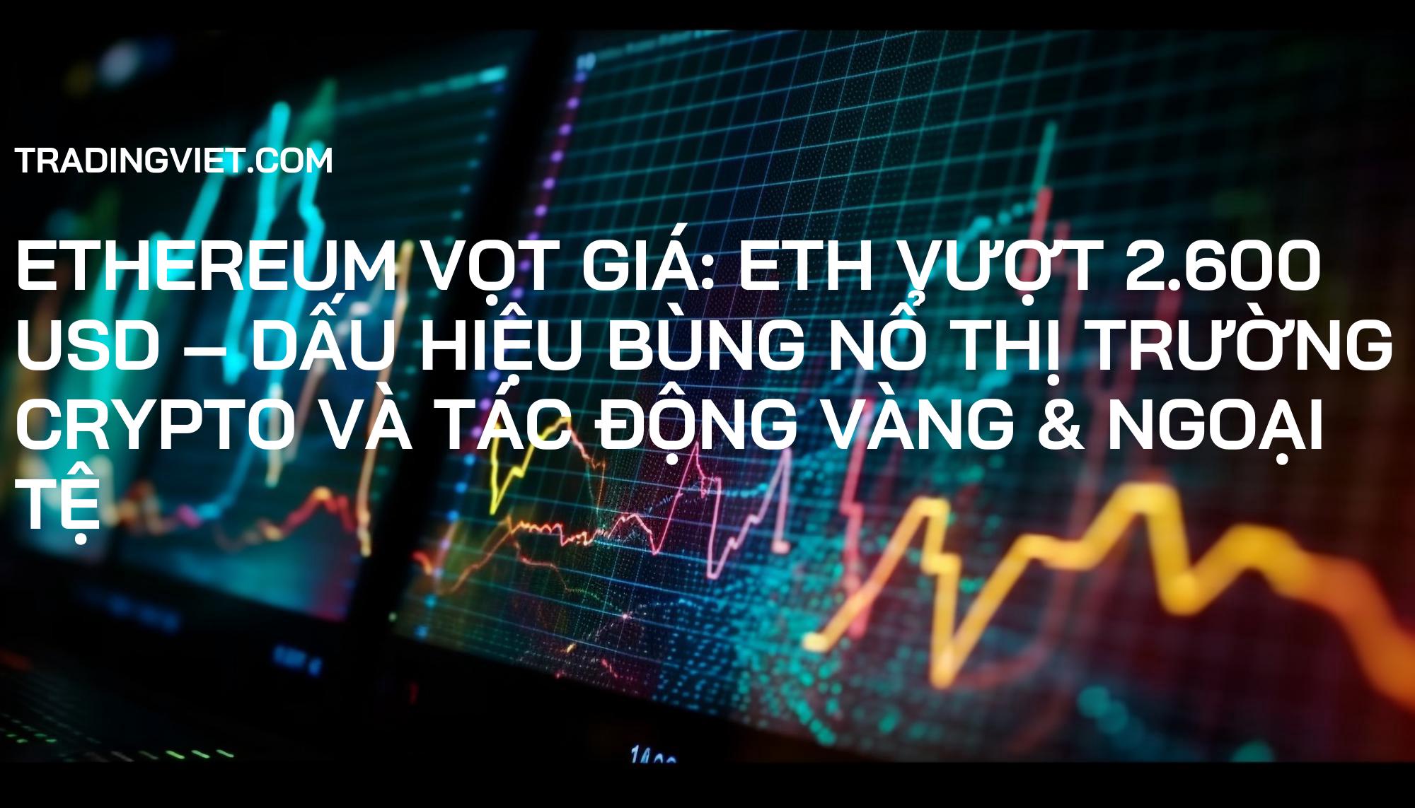 Ethereum Vọt Giá: ETH Vượt 2.600 USD – Dấu Hiệu Bùng Nổ Thị Trường Crypto và Tác Động Vàng & Ngoại Tệ