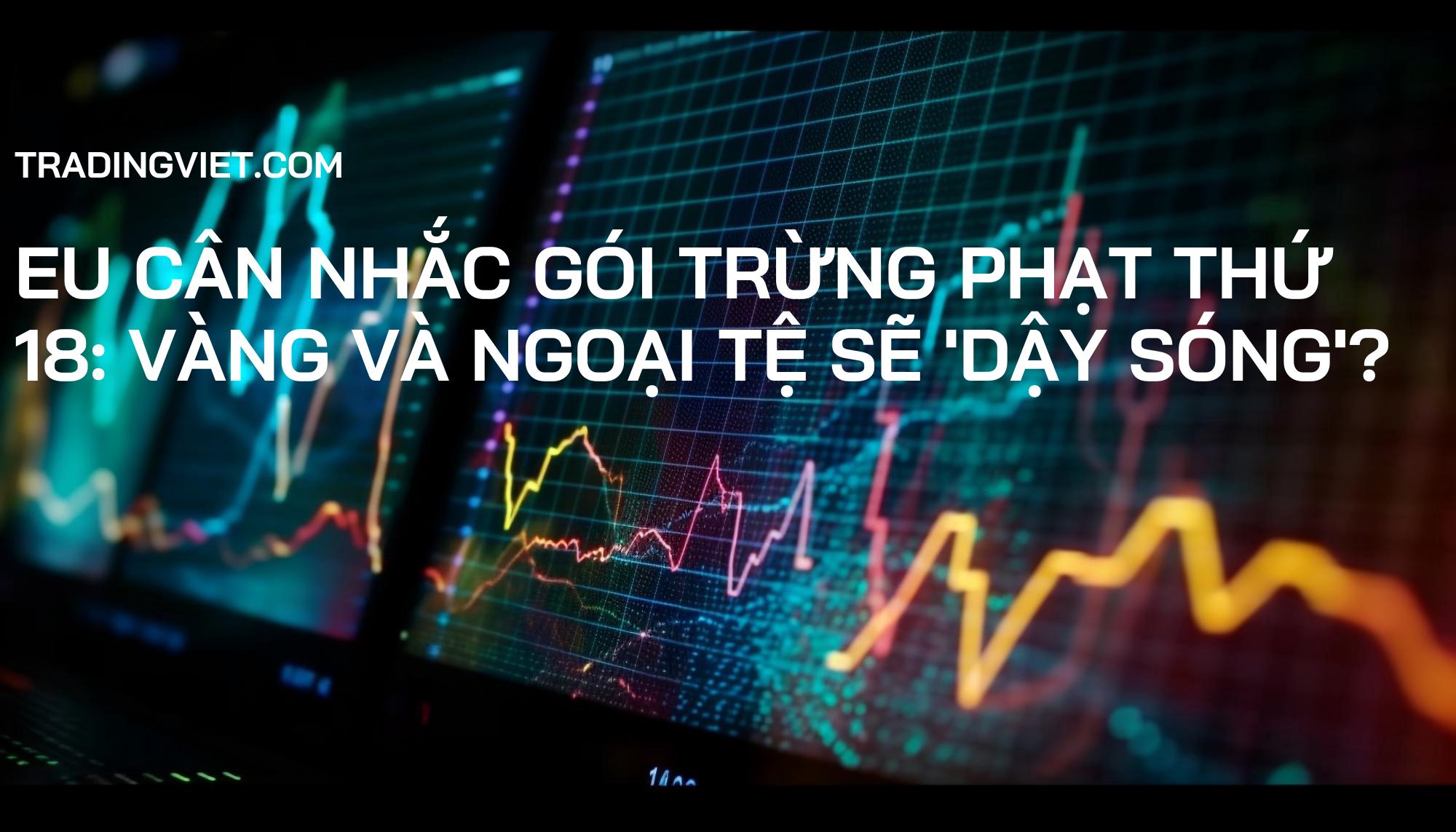 EU Cân Nhắc Gói Trừng Phạt Thứ 18: Vàng và Ngoại Tệ Sẽ 'Dậy Sóng'?