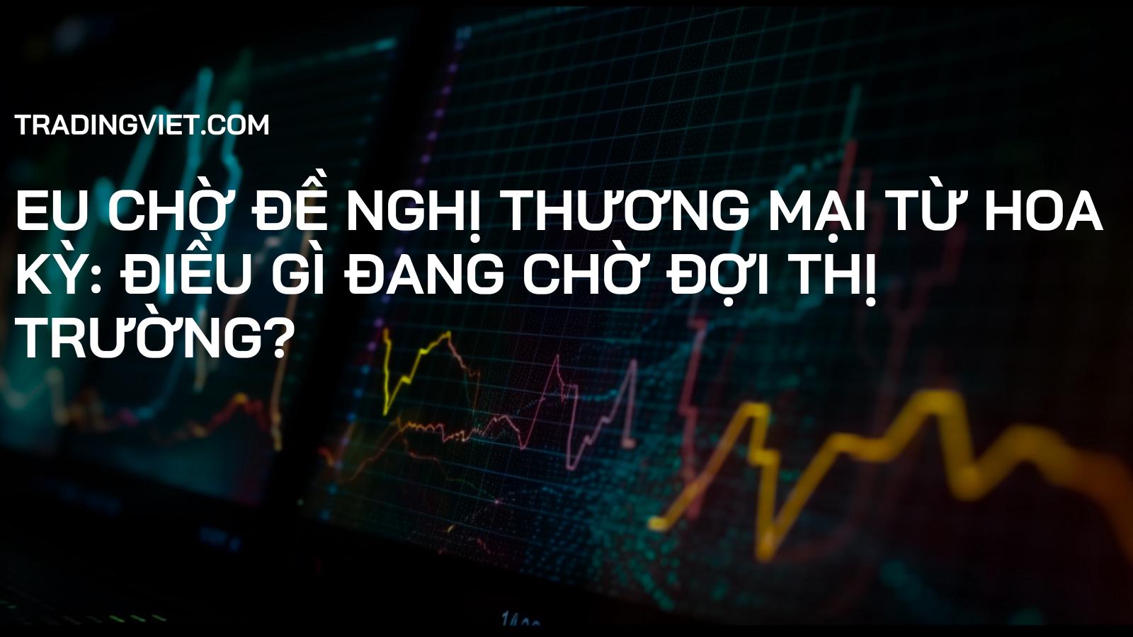 EU Chờ Đề Nghị Thương Mại từ Hoa Kỳ: Điều Gì Đang Chờ Đợi Thị Trường?