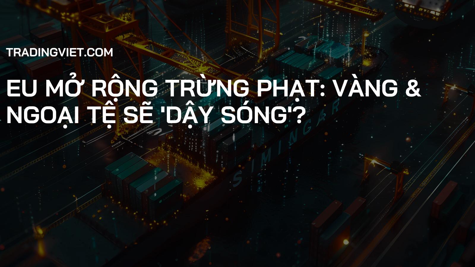 EU Mở Rộng Trừng Phạt: Vàng & Ngoại Tệ Sẽ 'Dậy Sóng'?