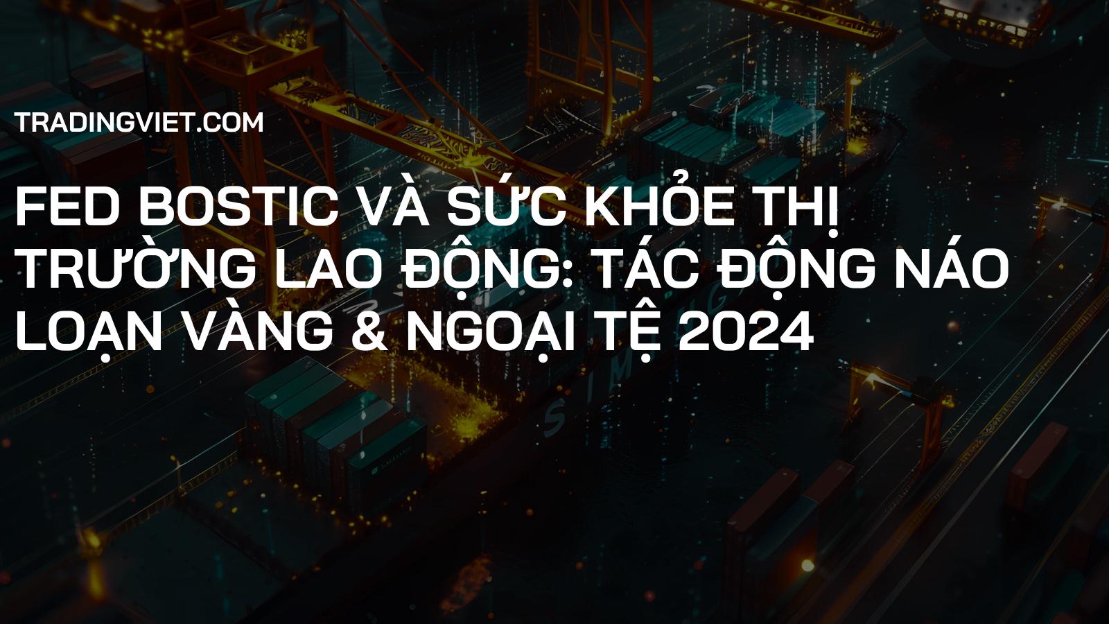 Fed Bostic và Sức Khỏe Thị Trường Lao Động: Tác Động Náo Loạn Vàng & Ngoại Tệ 2024