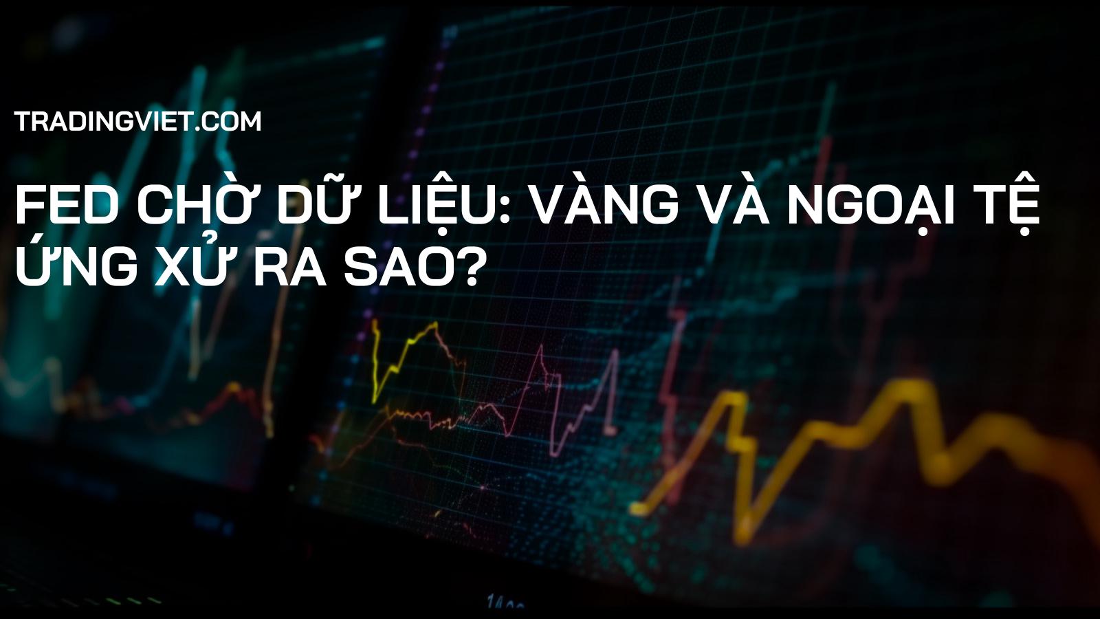 FED Chờ Dữ Liệu: Vàng và Ngoại Tệ Ứng Xử Ra Sao?