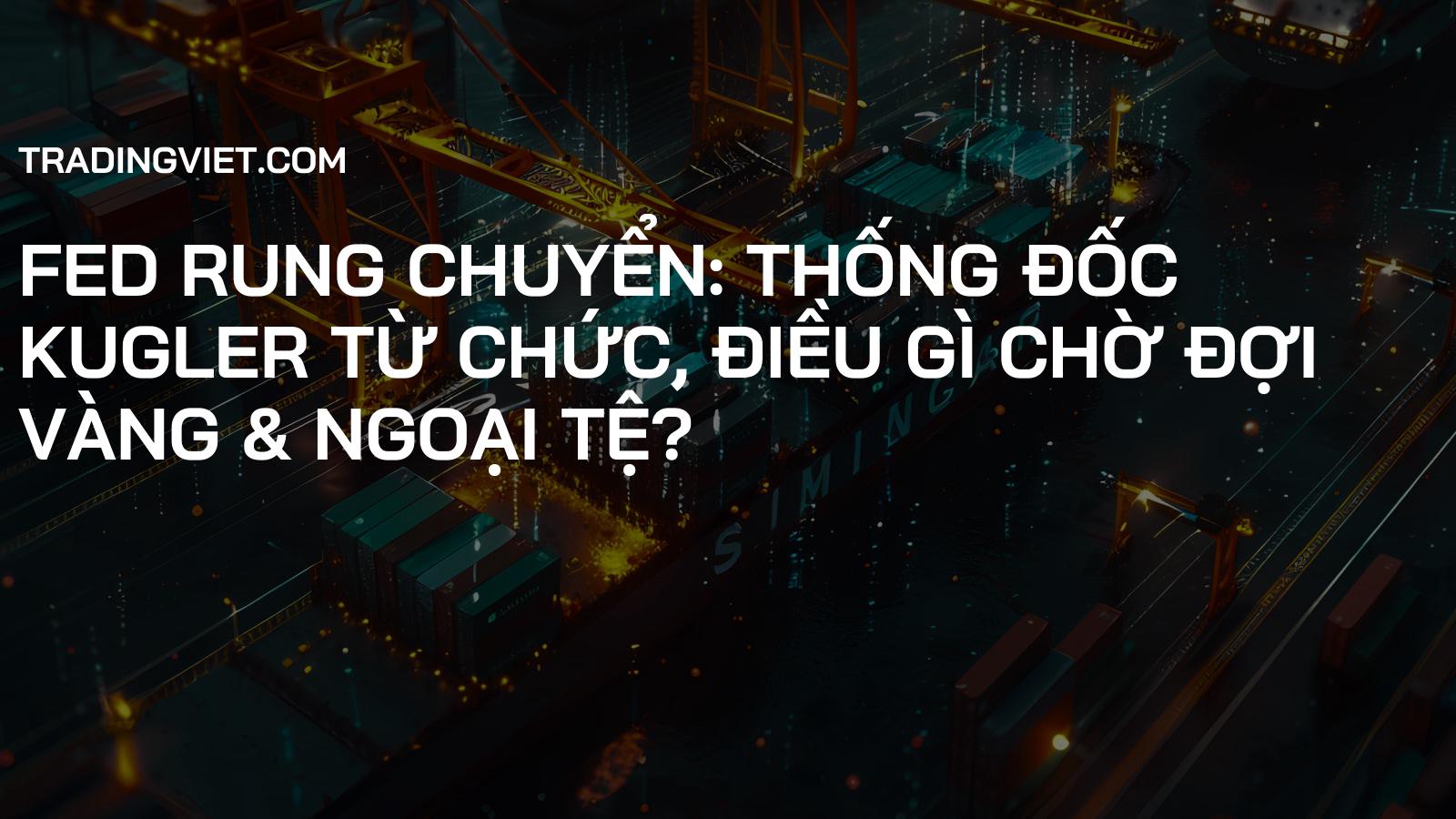Fed Rung Chuyển: Thống Đốc Kugler Từ Chức, Điều Gì Chờ Đợi Vàng & Ngoại Tệ?