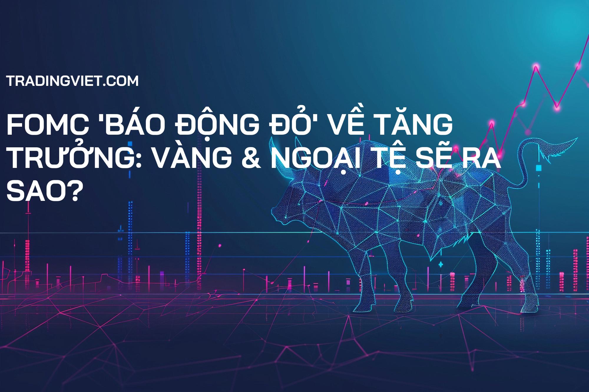 FOMC 'Báo Động Đỏ' về Tăng Trưởng: Vàng & Ngoại Tệ Sẽ Ra Sao?