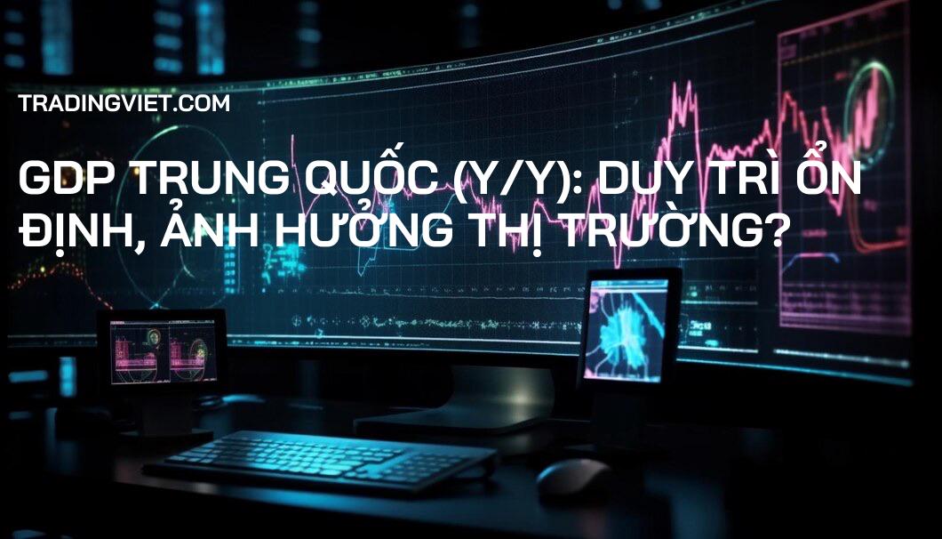 GDP Trung Quốc (y/y): Duy trì ổn định, Ảnh hưởng Thị trường?