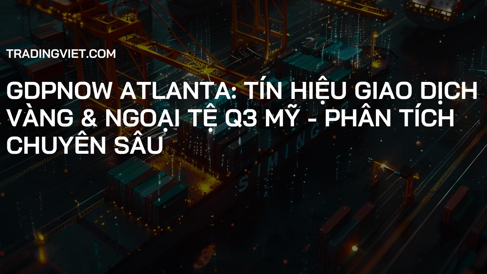 GDPNow Atlanta: Tín Hiệu Giao Dịch Vàng & Ngoại Tệ Q3 Mỹ - Phân Tích Chuyên Sâu
