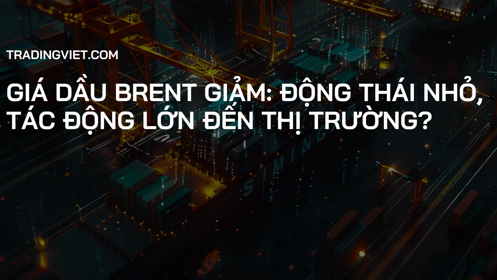 Giá dầu Brent giảm: Động thái nhỏ, tác động lớn đến thị trường?