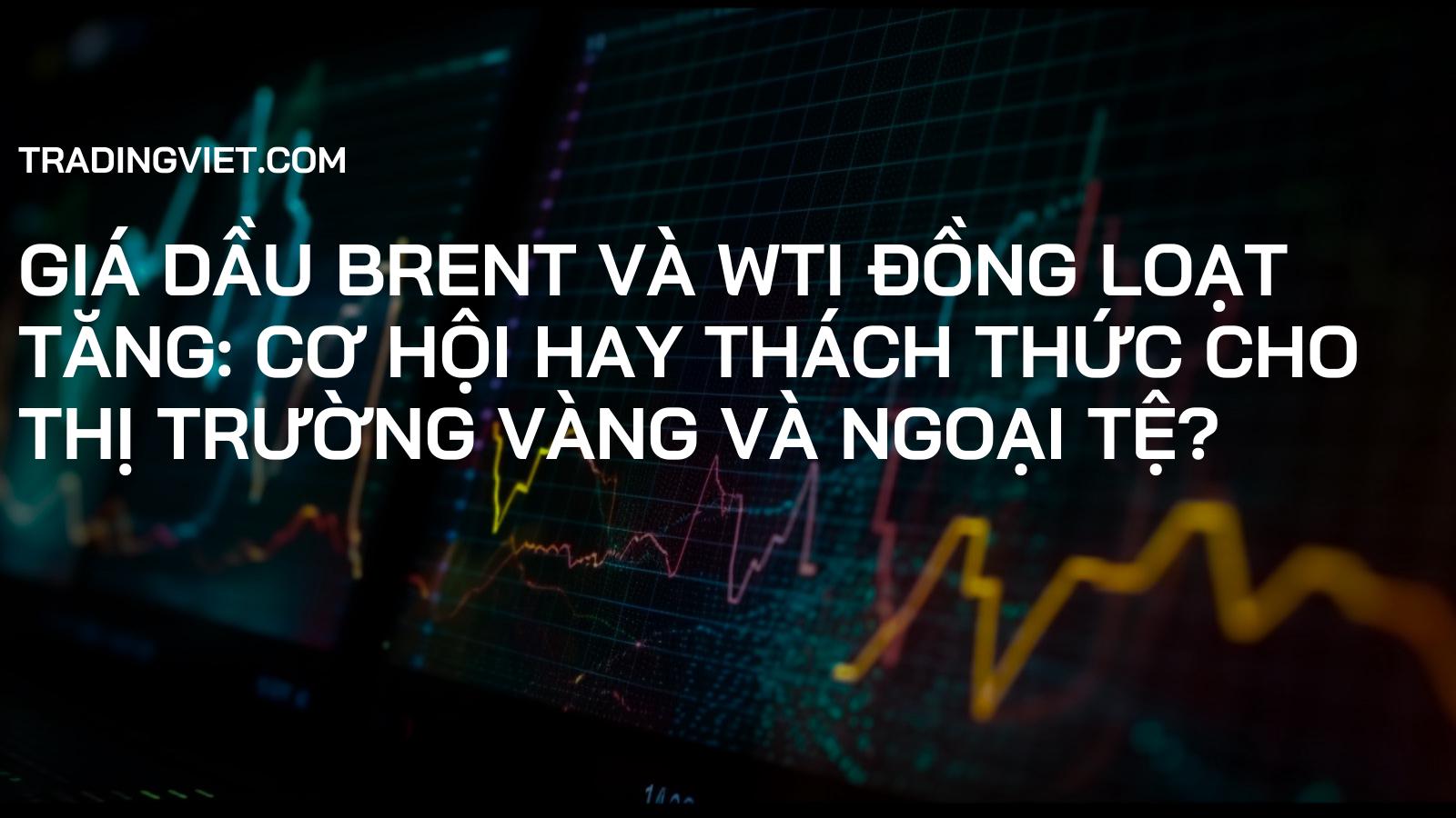 Giá dầu Brent và WTI đồng loạt tăng: Cơ hội hay thách thức cho thị trường vàng và ngoại tệ?