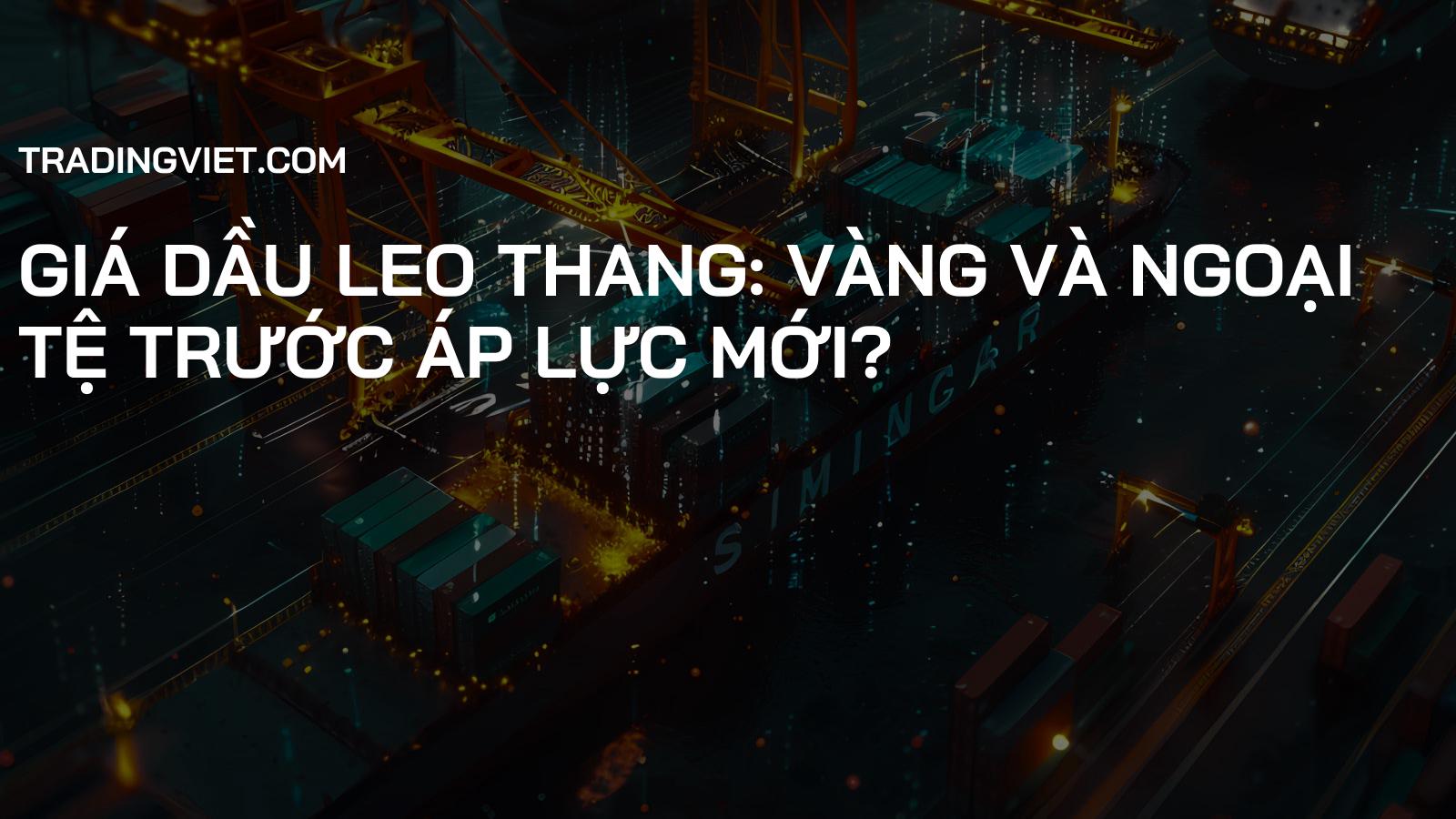 Giá dầu leo thang: Vàng và Ngoại tệ trước áp lực mới?