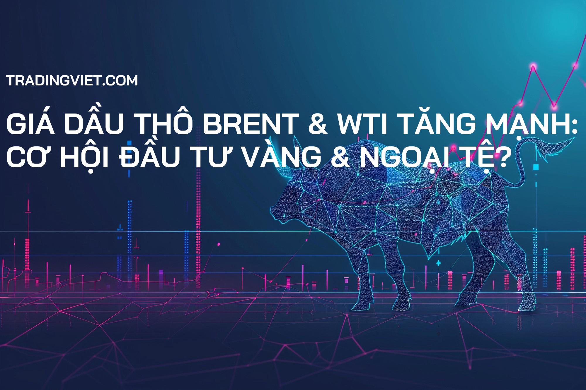 Giá dầu thô Brent & WTI tăng mạnh: Cơ hội đầu tư vàng & ngoại tệ?