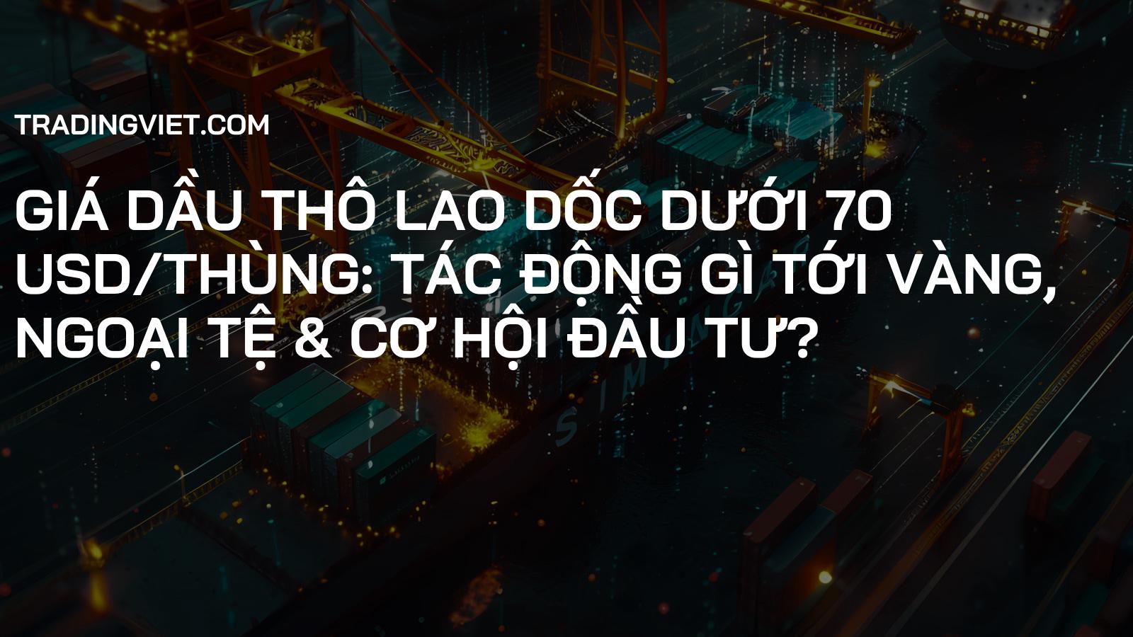 Giá dầu thô lao dốc dưới 70 USD/thùng: Tác động gì tới Vàng, Ngoại tệ & Cơ hội Đầu tư?