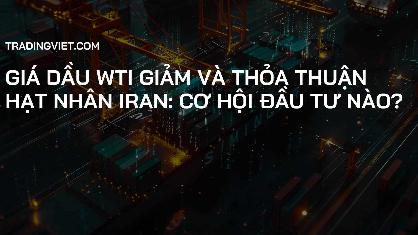 Giá dầu WTI giảm và thỏa thuận hạt nhân Iran: Cơ hội đầu tư nào?