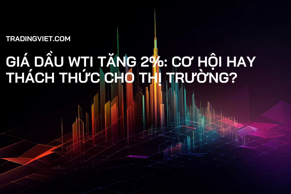 Giá dầu WTI tăng 2%: Cơ hội hay thách thức cho thị trường?