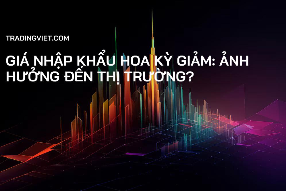 Giá Nhập Khẩu Hoa Kỳ Giảm: Ảnh Hưởng Đến Thị Trường?