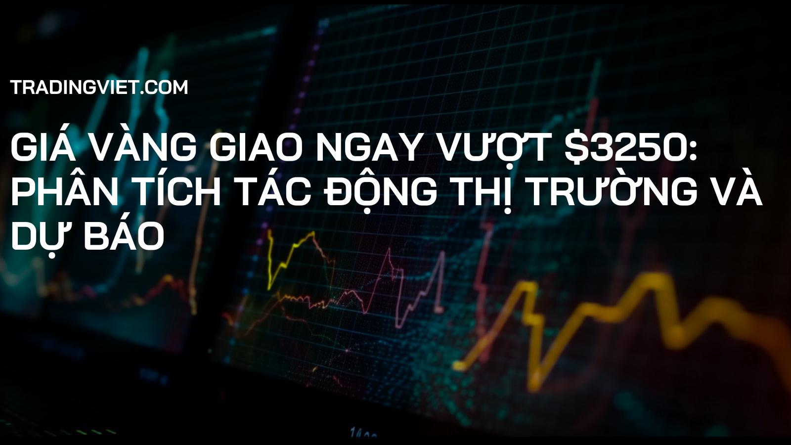 Giá vàng giao ngay vượt $3250: Phân tích tác động thị trường và dự báo