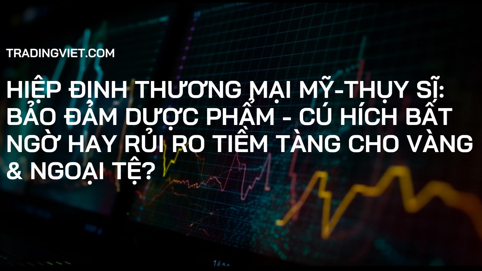 Hiệp định Thương mại Mỹ-Thụy Sĩ: Bảo Đảm Dược Phẩm - Cú Hích Bất Ngờ Hay Rủi Ro Tiềm Tàng Cho Vàng & Ngoại Tệ?