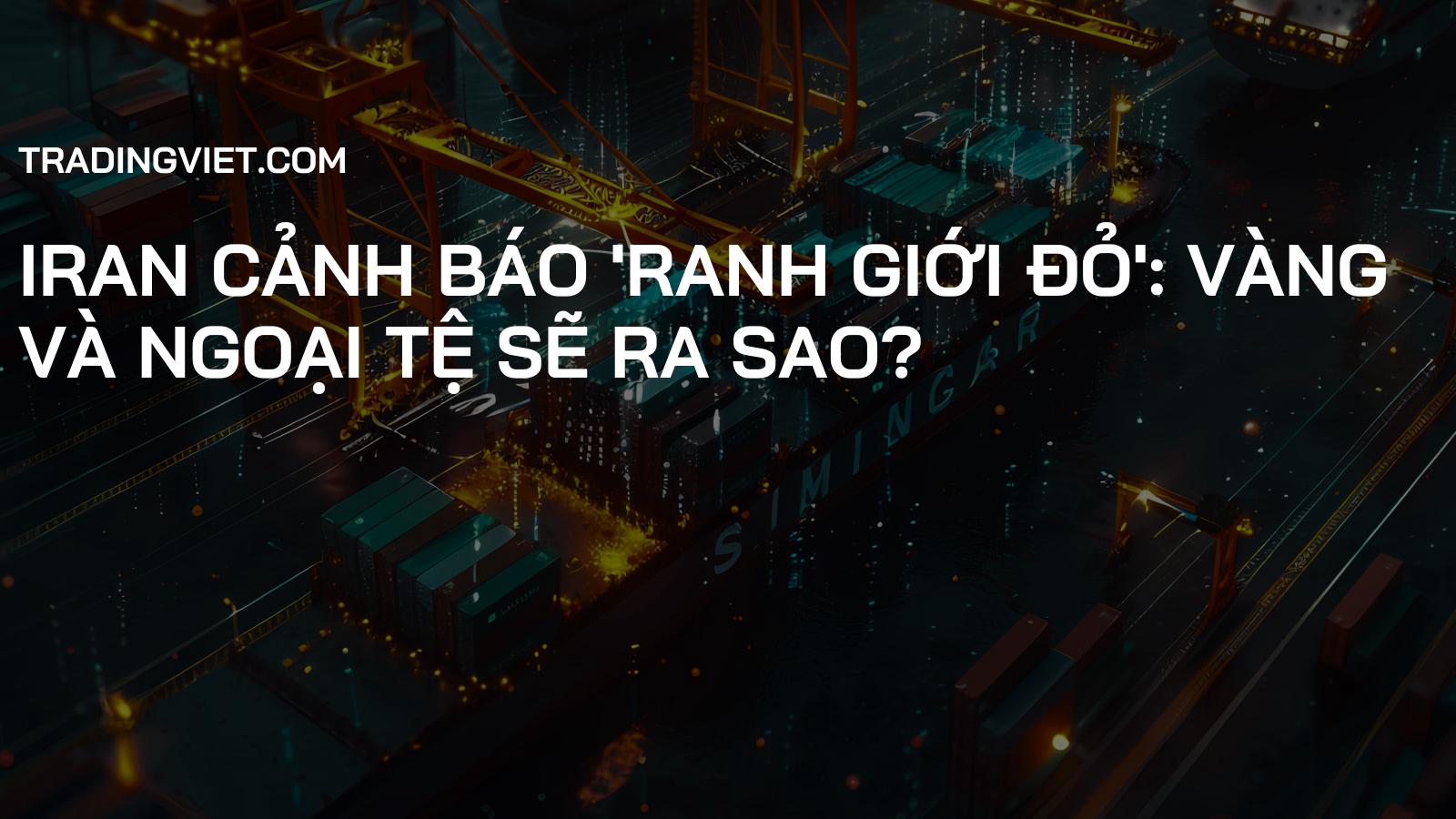 Iran Cảnh Báo 'Ranh Giới Đỏ': Vàng và Ngoại Tệ Sẽ Ra Sao?