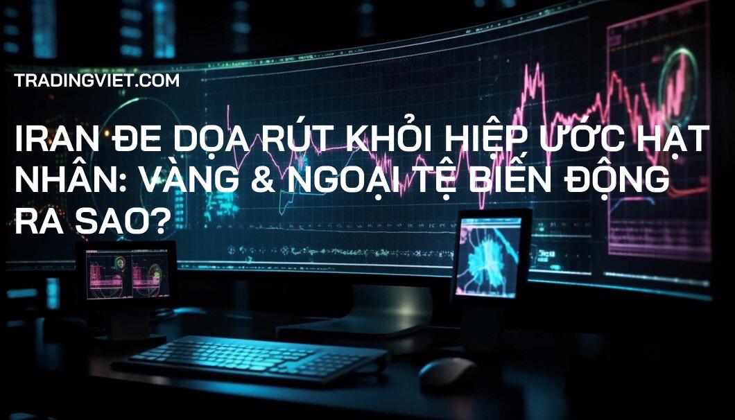 Iran đe dọa rút khỏi Hiệp ước Hạt nhân: Vàng & Ngoại tệ biến động ra sao?