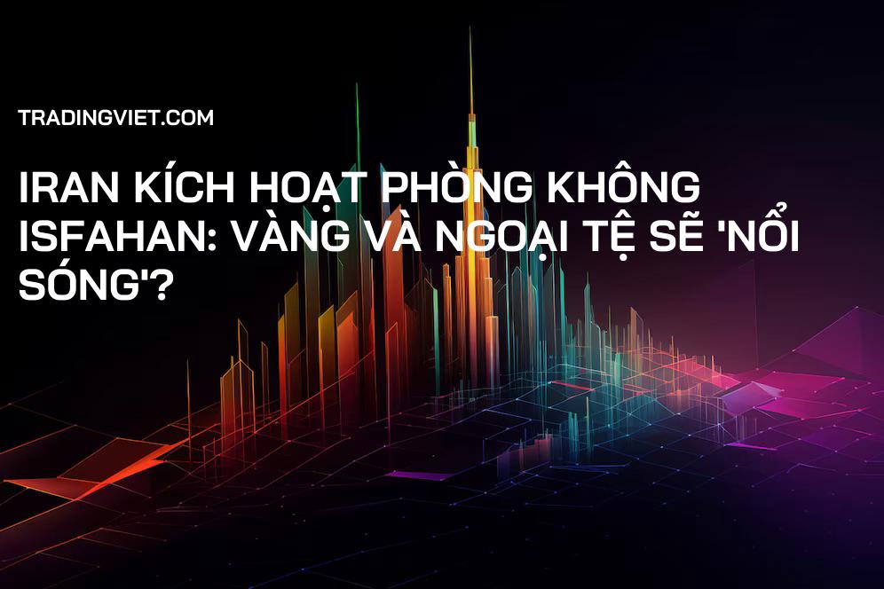 Iran Kích Hoạt Phòng Không Isfahan: Vàng và Ngoại Tệ Sẽ 'Nổi Sóng'?