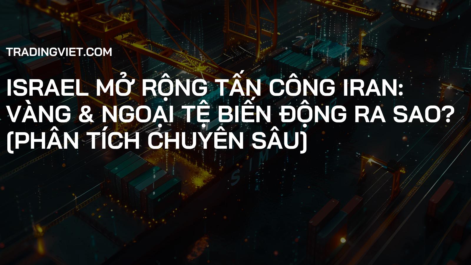 Israel Mở Rộng Tấn Công Iran: Vàng & Ngoại Tệ Biến Động Ra Sao? [Phân Tích Chuyên Sâu]
