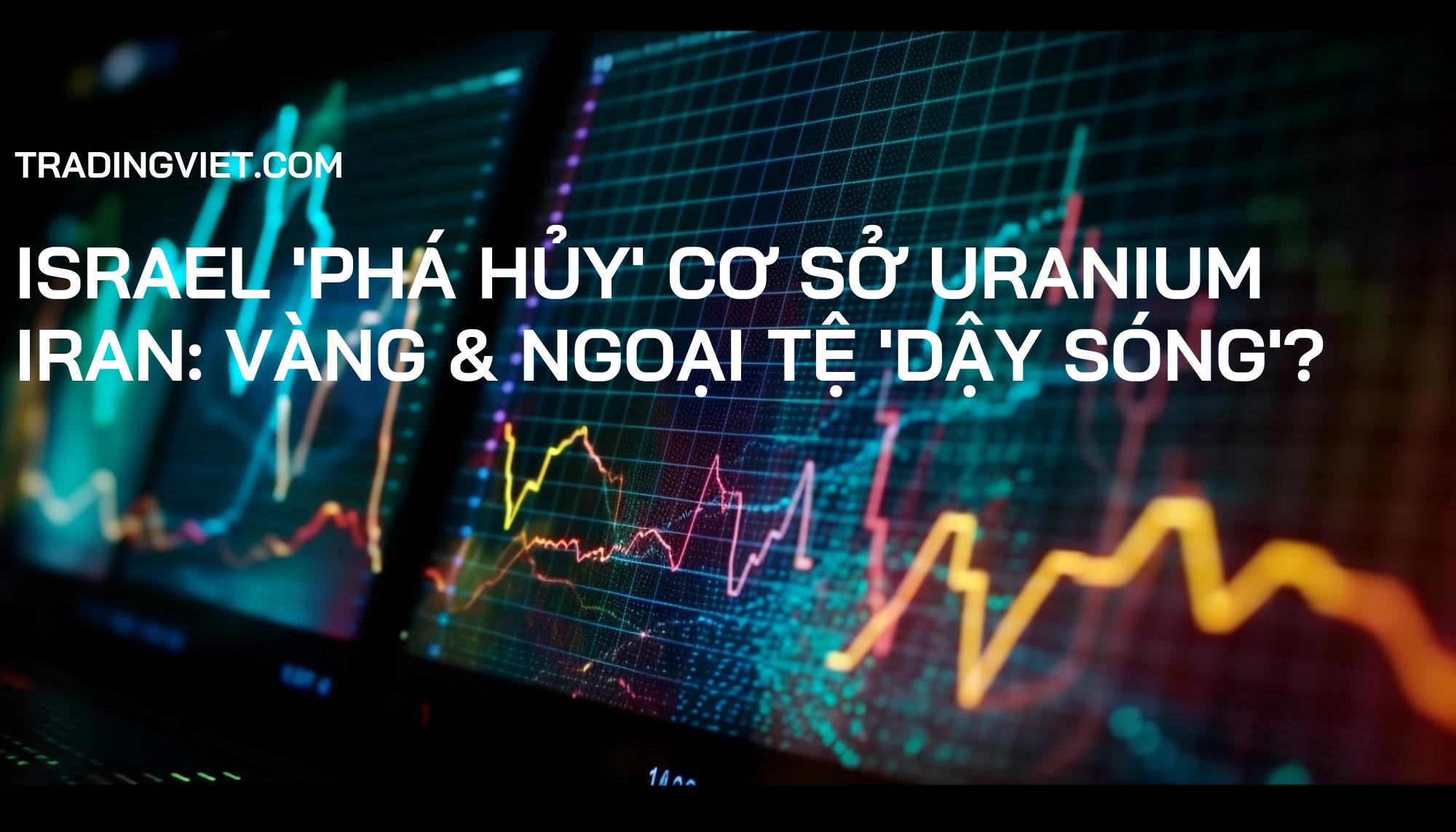 Israel 'Phá Hủy' Cơ Sở Uranium Iran: Vàng & Ngoại Tệ 'Dậy Sóng'?
