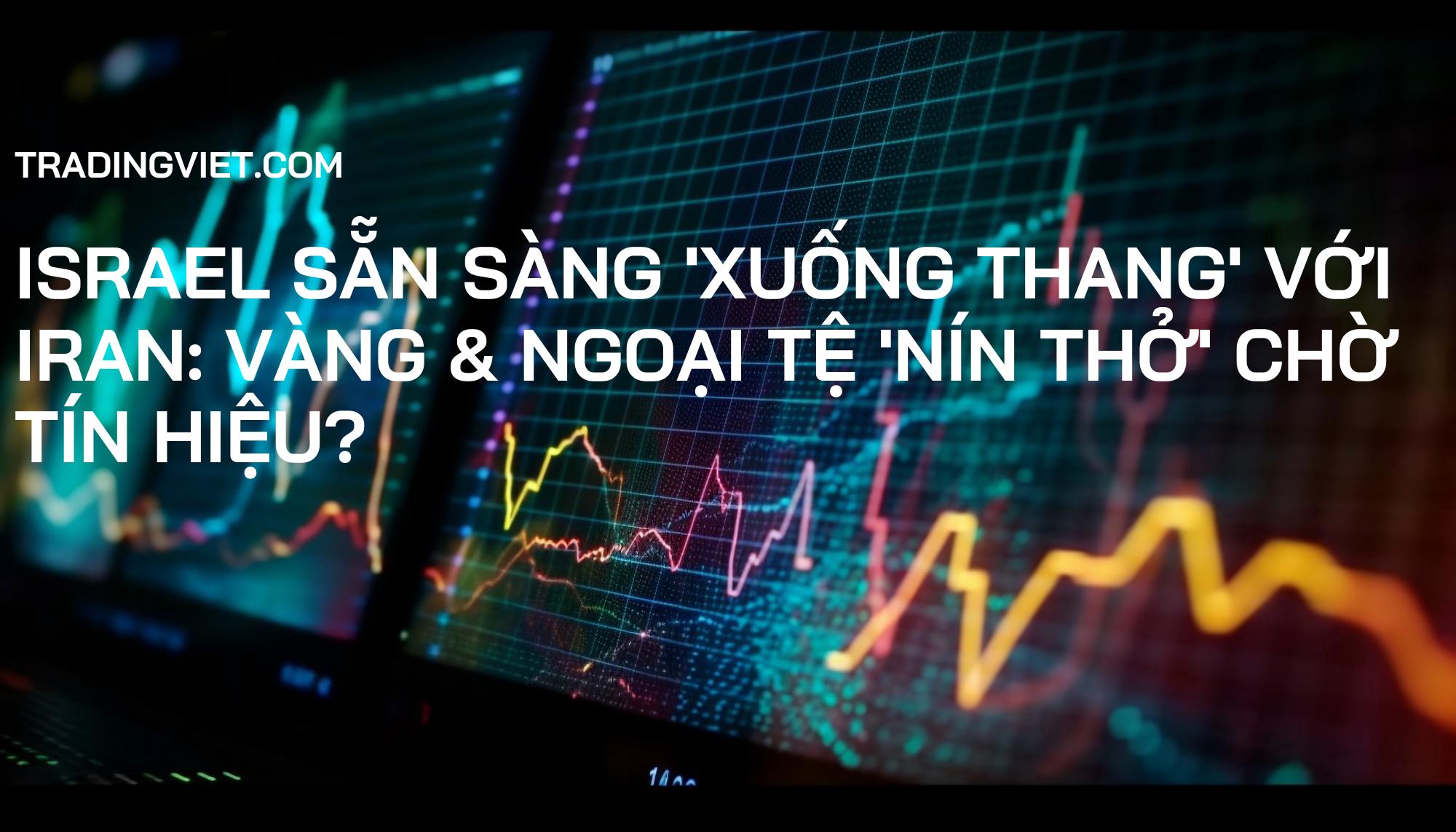 Israel sẵn sàng 'xuống thang' với Iran: Vàng & Ngoại tệ 'nín thở' chờ tín hiệu?