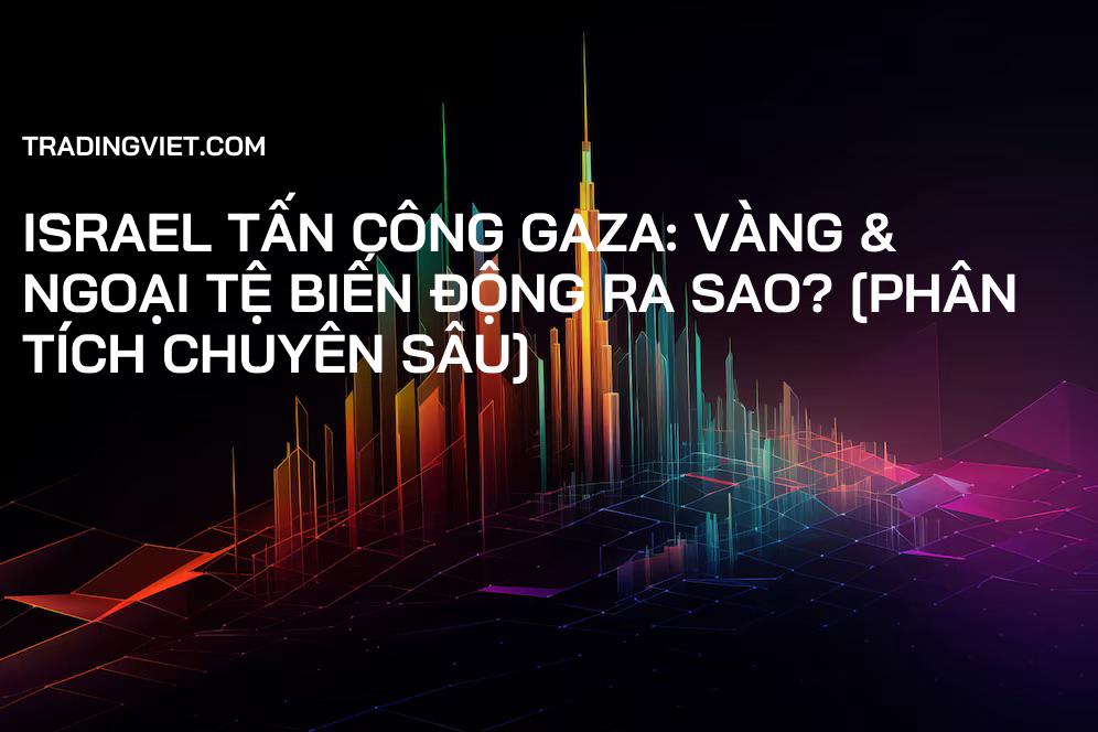 Israel Tấn Công Gaza: Vàng & Ngoại Tệ Biến Động Ra Sao? [Phân Tích Chuyên Sâu]