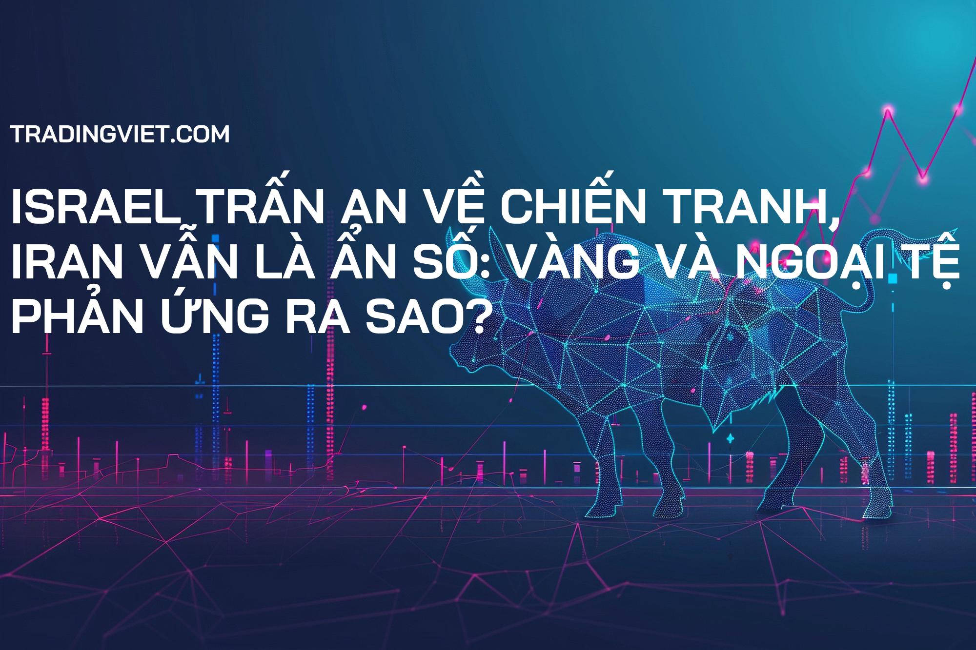 Israel trấn an về chiến tranh, Iran vẫn là ẩn số: Vàng và Ngoại tệ phản ứng ra sao?
