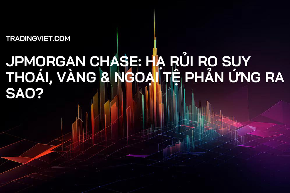 JPMorgan Chase: Hạ Rủi Ro Suy Thoái, Vàng & Ngoại Tệ Phản Ứng Ra Sao?