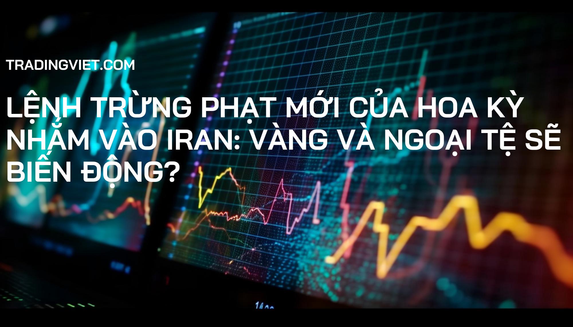 Lệnh Trừng Phạt Mới của Hoa Kỳ Nhắm vào Iran: Vàng và Ngoại Tệ Sẽ Biến Động?