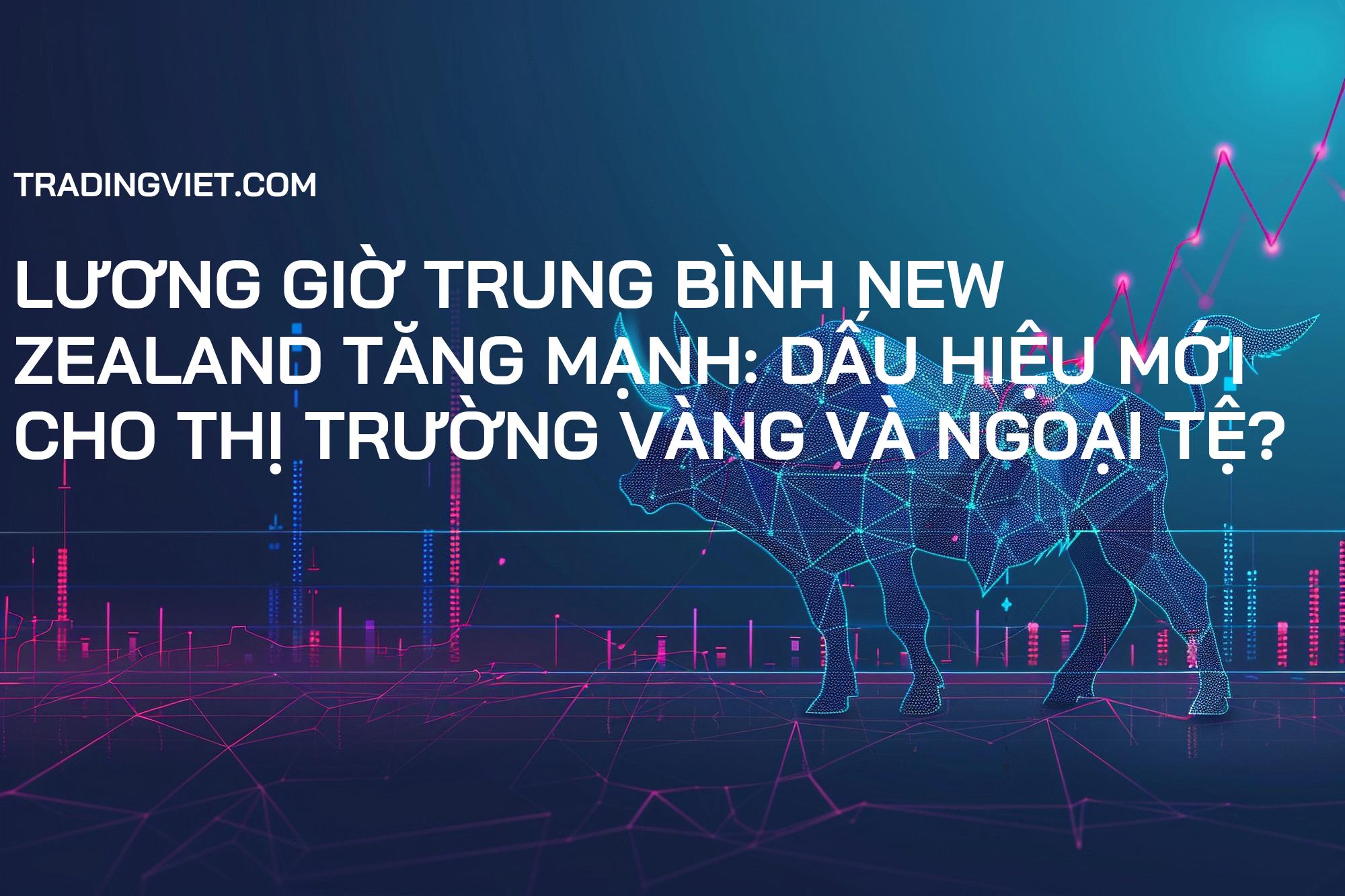 Lương giờ trung bình New Zealand tăng mạnh: Dấu hiệu mới cho thị trường Vàng và Ngoại tệ?