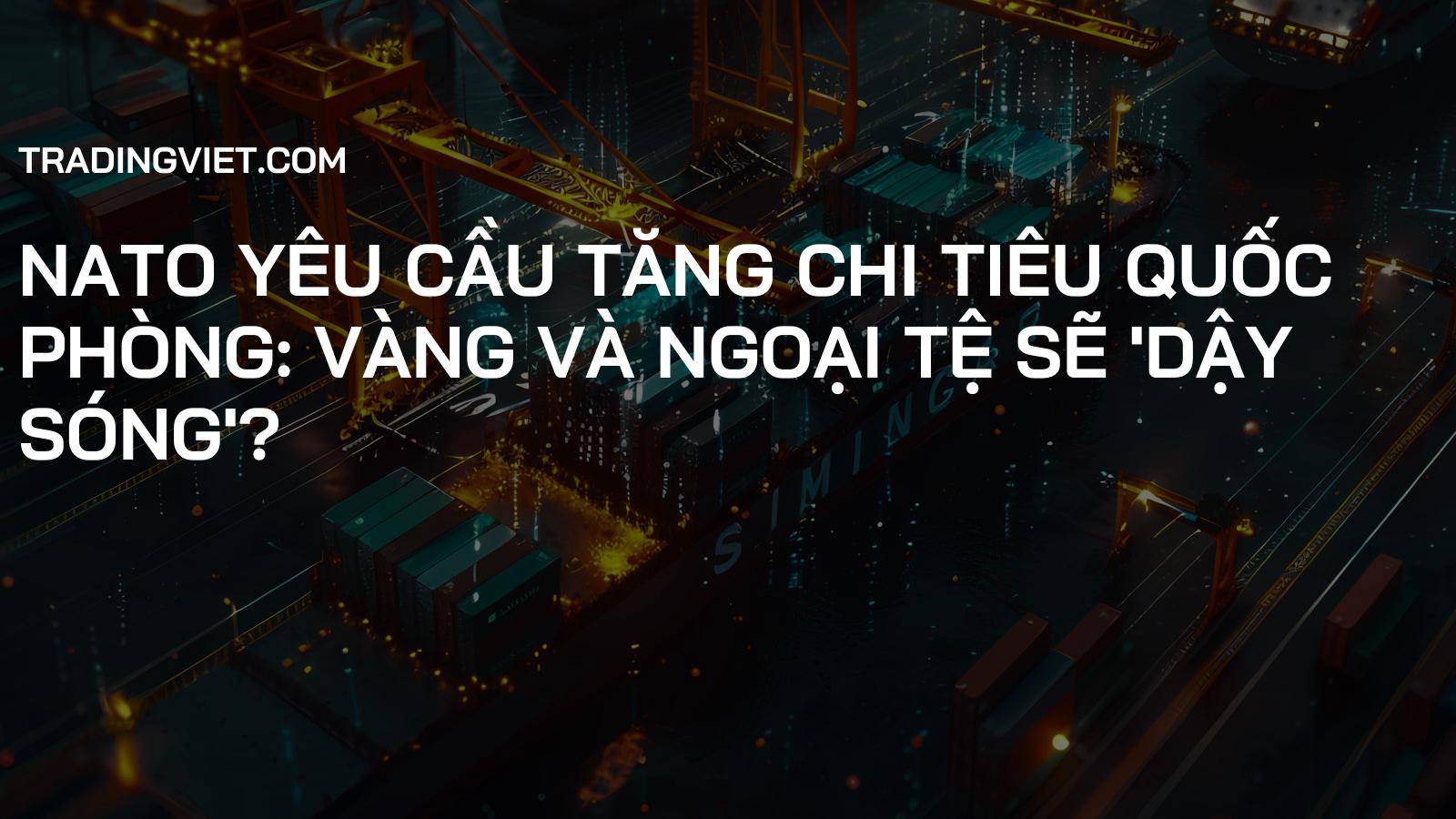 NATO Yêu Cầu Tăng Chi Tiêu Quốc Phòng: Vàng và Ngoại Tệ Sẽ 'Dậy Sóng'?