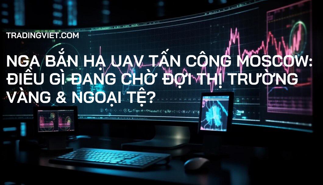 Nga bắn hạ UAV tấn công Moscow: Điều gì đang chờ đợi thị trường Vàng & Ngoại tệ?