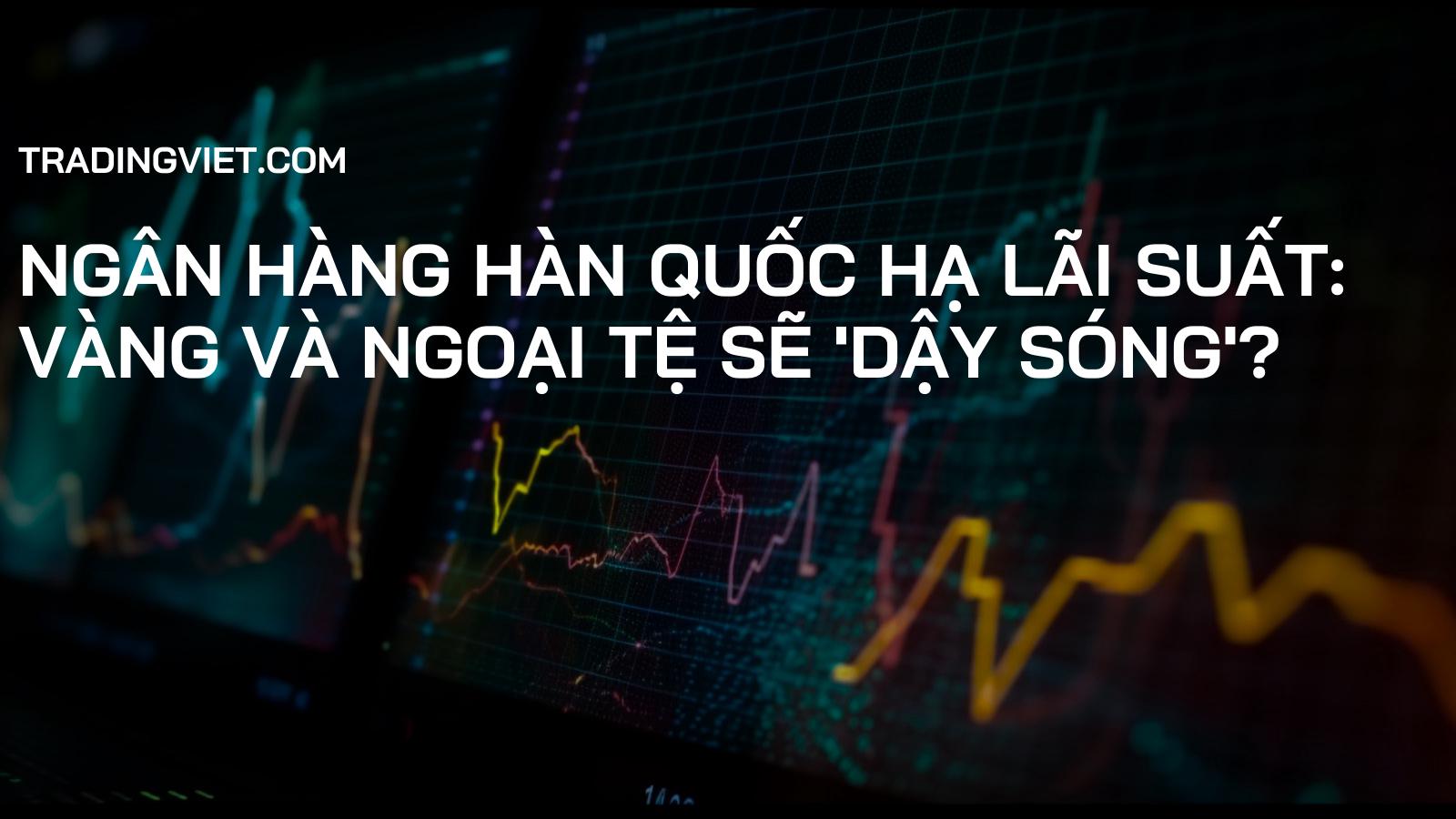 Ngân hàng Hàn Quốc hạ lãi suất: Vàng và Ngoại tệ sẽ 'dậy sóng'?