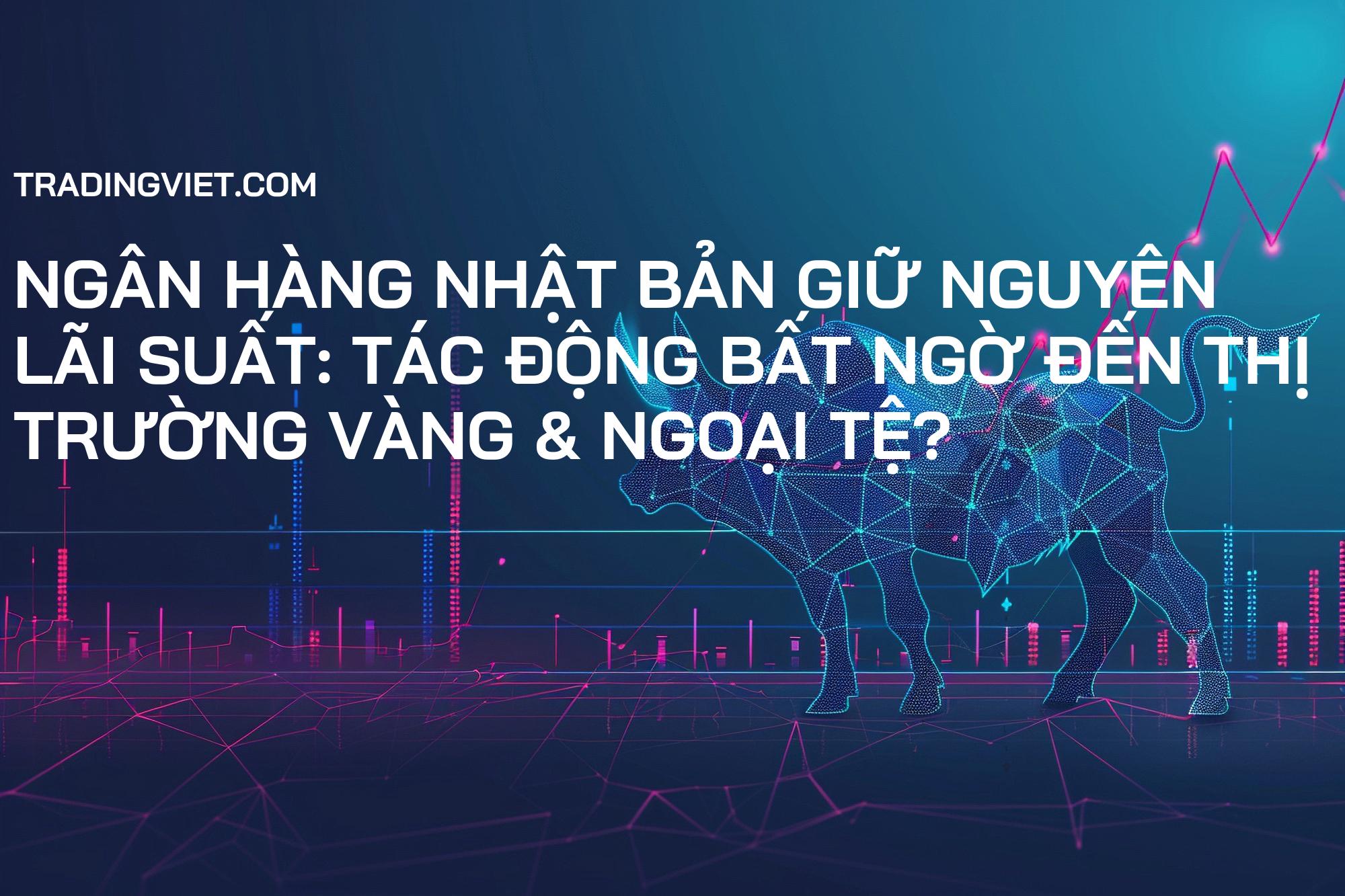 Ngân hàng Nhật Bản Giữ Nguyên Lãi Suất: Tác Động Bất Ngờ Đến Thị Trường Vàng & Ngoại Tệ?