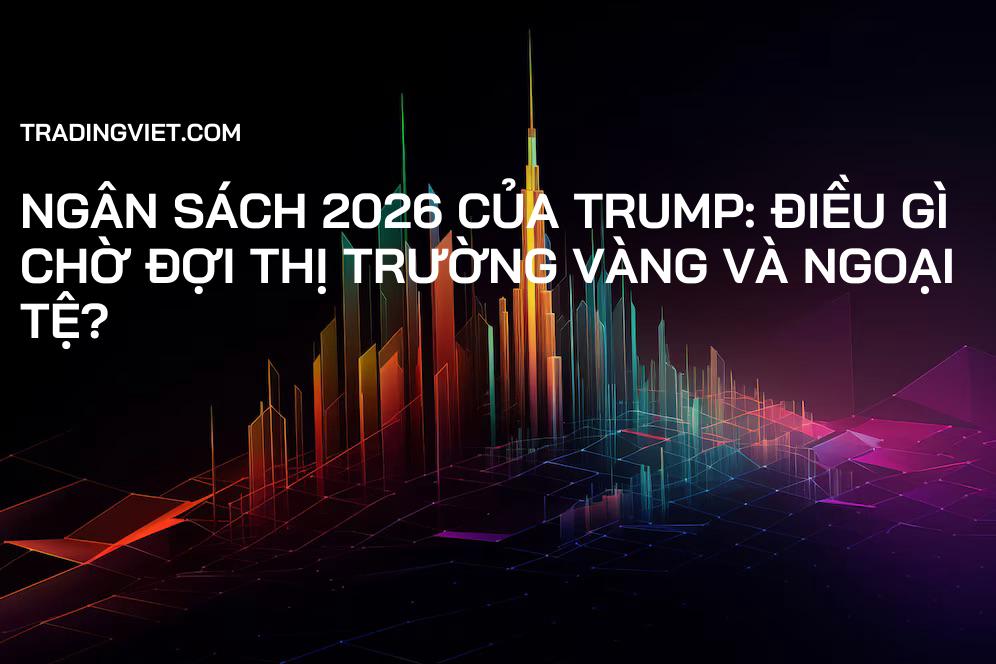 Ngân sách 2026 của Trump: Điều gì chờ đợi thị trường Vàng và Ngoại tệ?