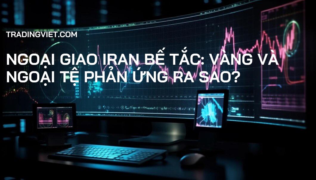 Ngoại giao Iran Bế Tắc: Vàng và Ngoại tệ Phản Ứng Ra Sao?