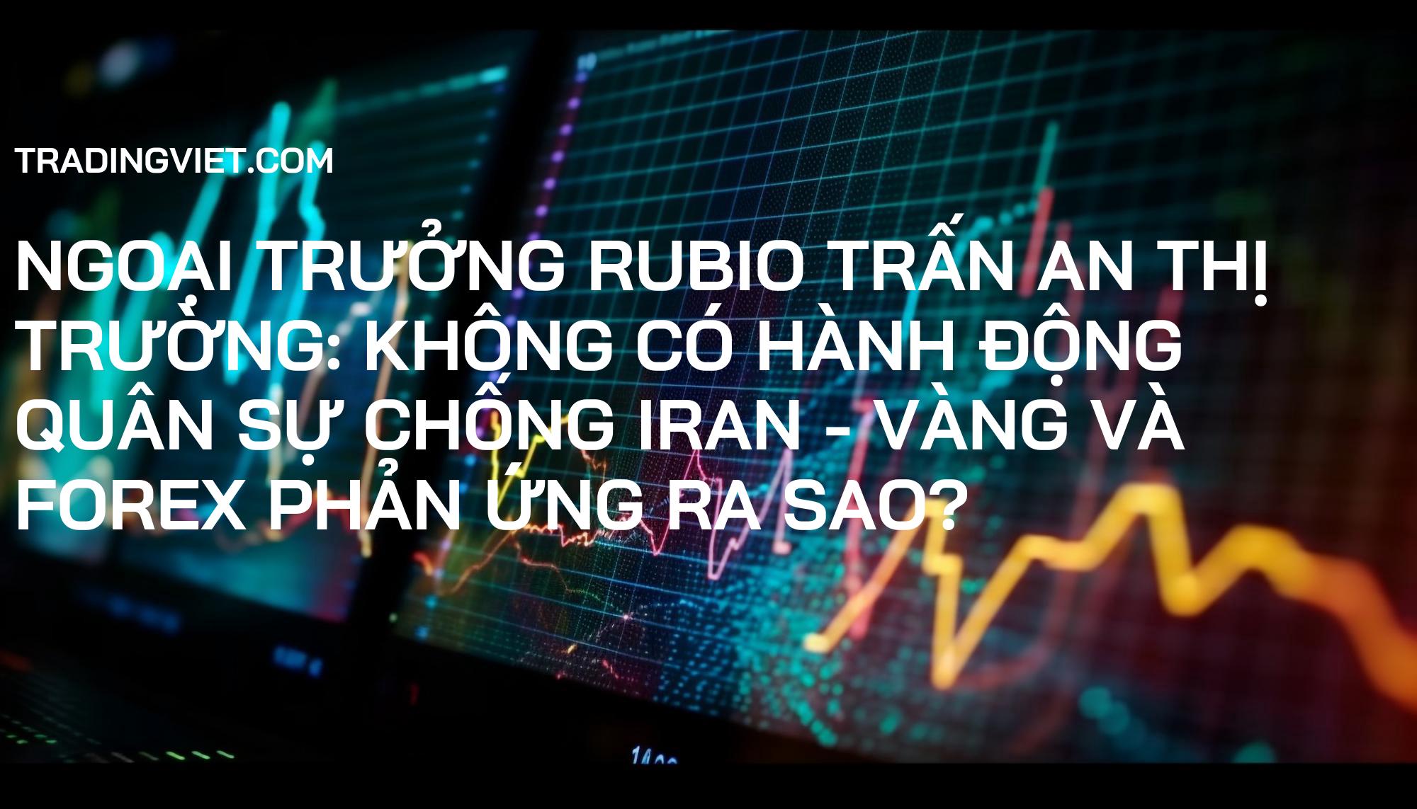 Ngoại trưởng Rubio trấn an thị trường: Không có hành động quân sự chống Iran - Vàng và Forex phản ứng ra sao?