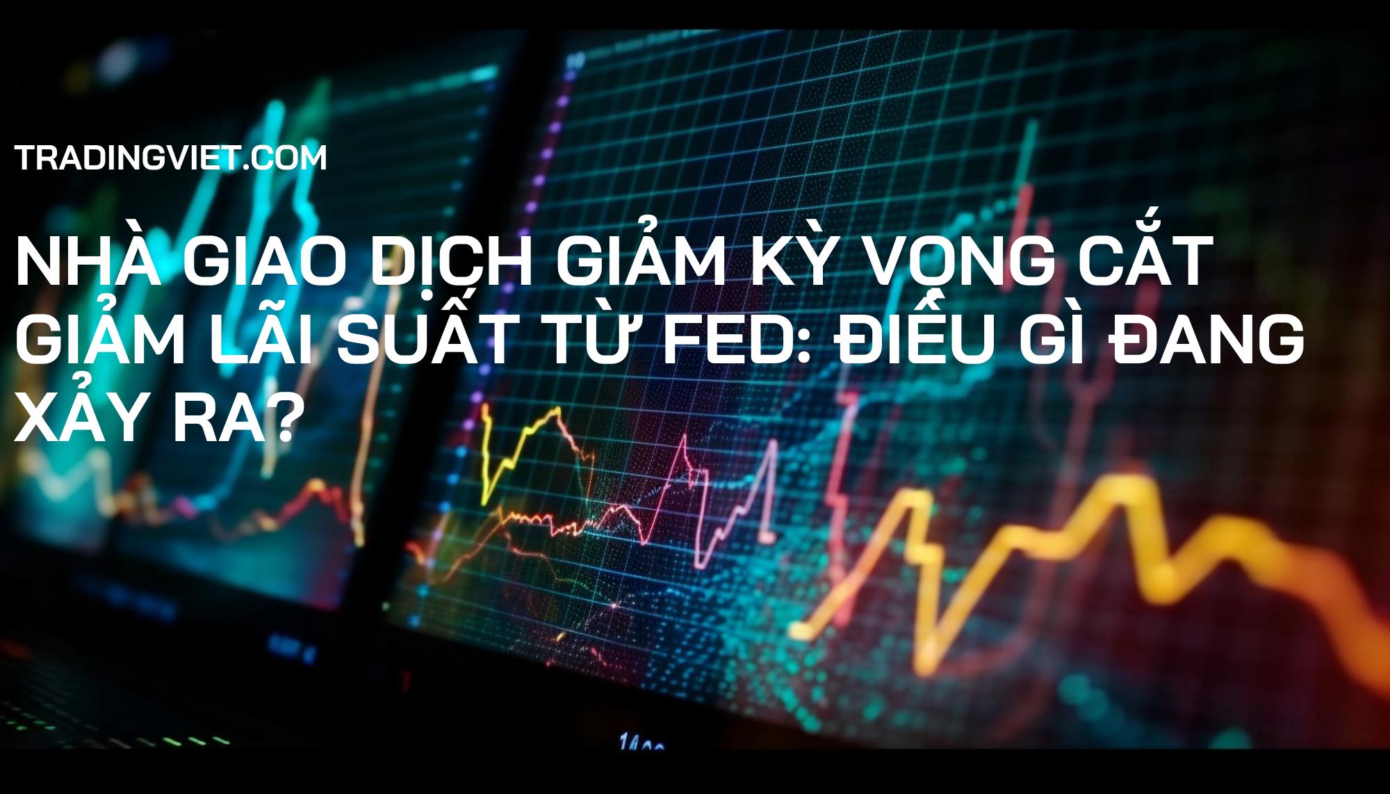 Nhà giao dịch giảm kỳ vọng cắt giảm lãi suất từ Fed: Điều gì đang xảy ra?