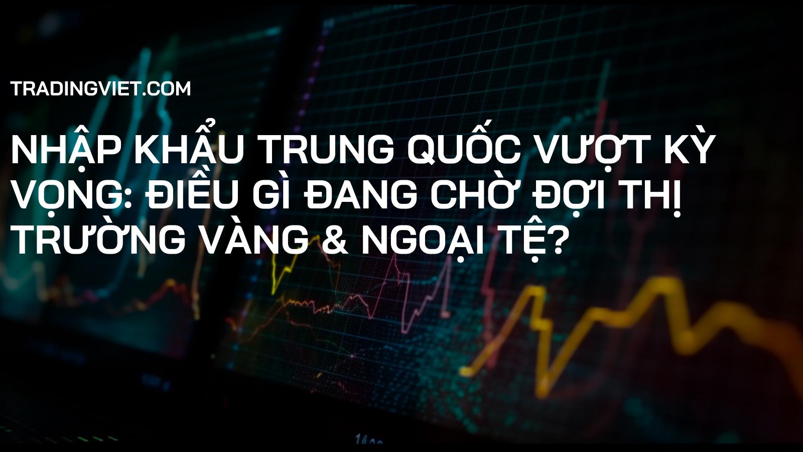 Nhập khẩu Trung Quốc vượt kỳ vọng: Điều gì đang chờ đợi thị trường Vàng & Ngoại tệ?