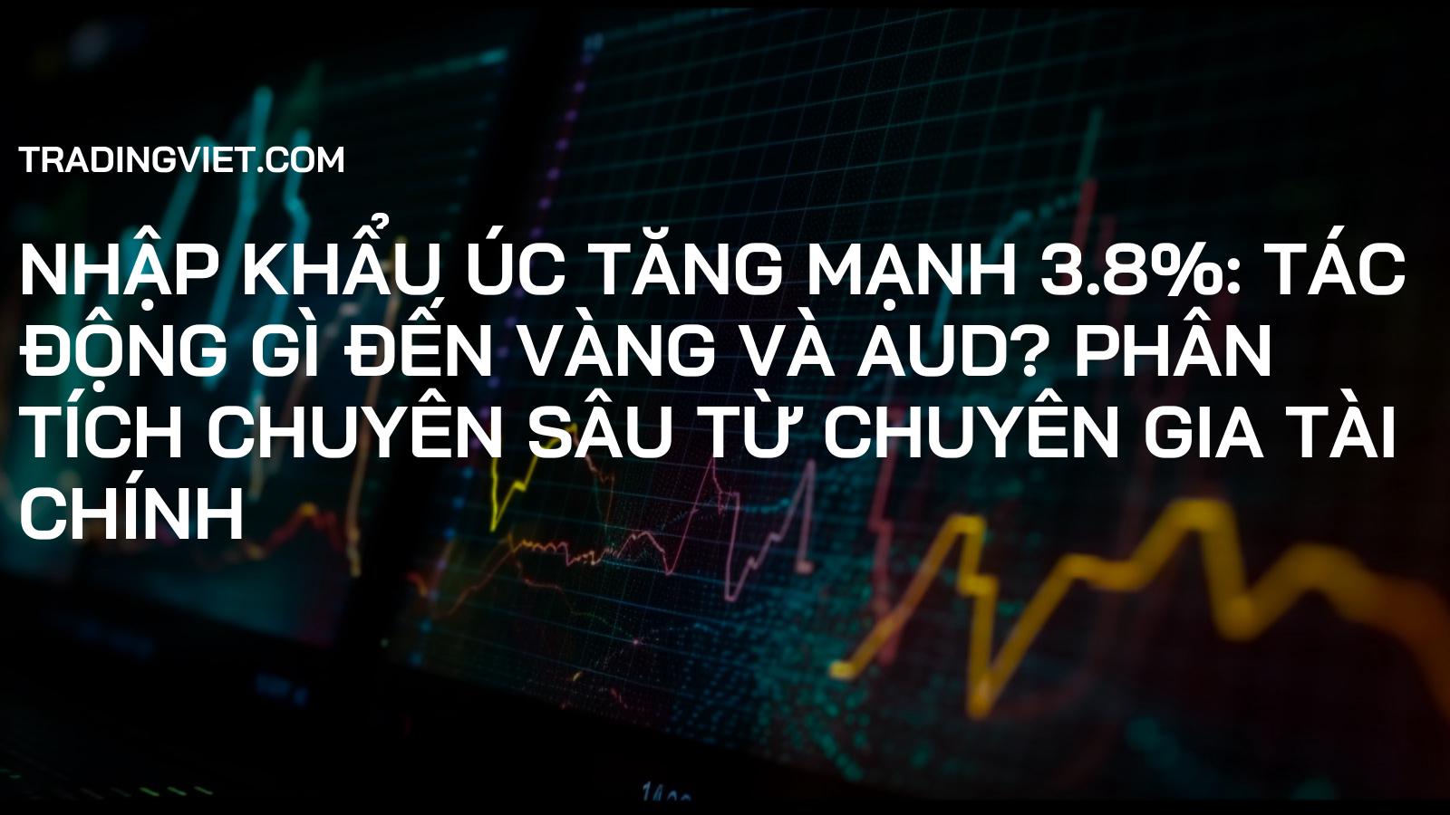 Nhập khẩu Úc Tăng Mạnh 3.8%: Tác động gì đến Vàng và AUD? Phân tích chuyên sâu từ Chuyên gia Tài chính