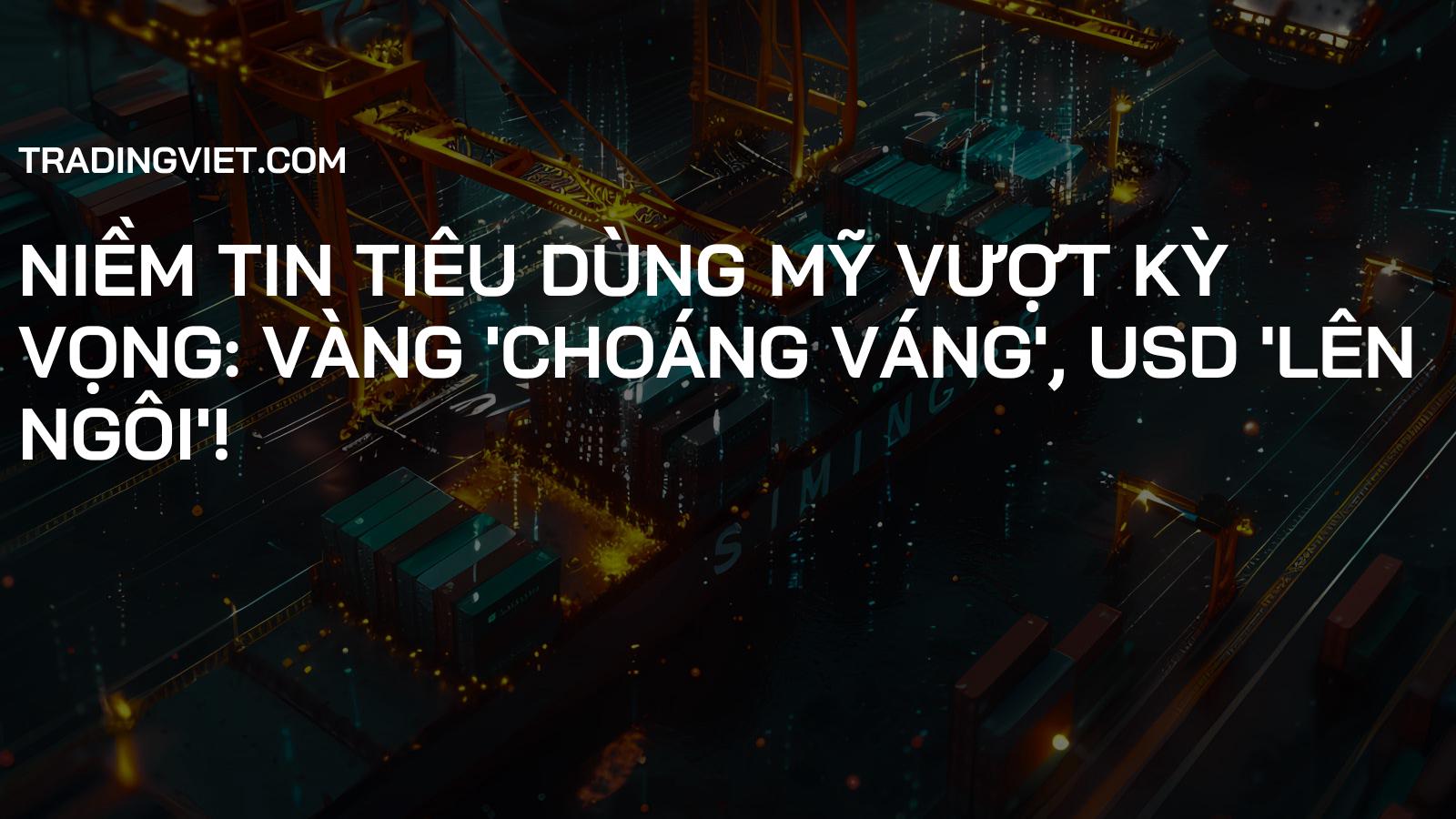 Niềm Tin Tiêu Dùng Mỹ Vượt Kỳ Vọng: Vàng 'Choáng Váng', USD 'Lên Ngôi'!