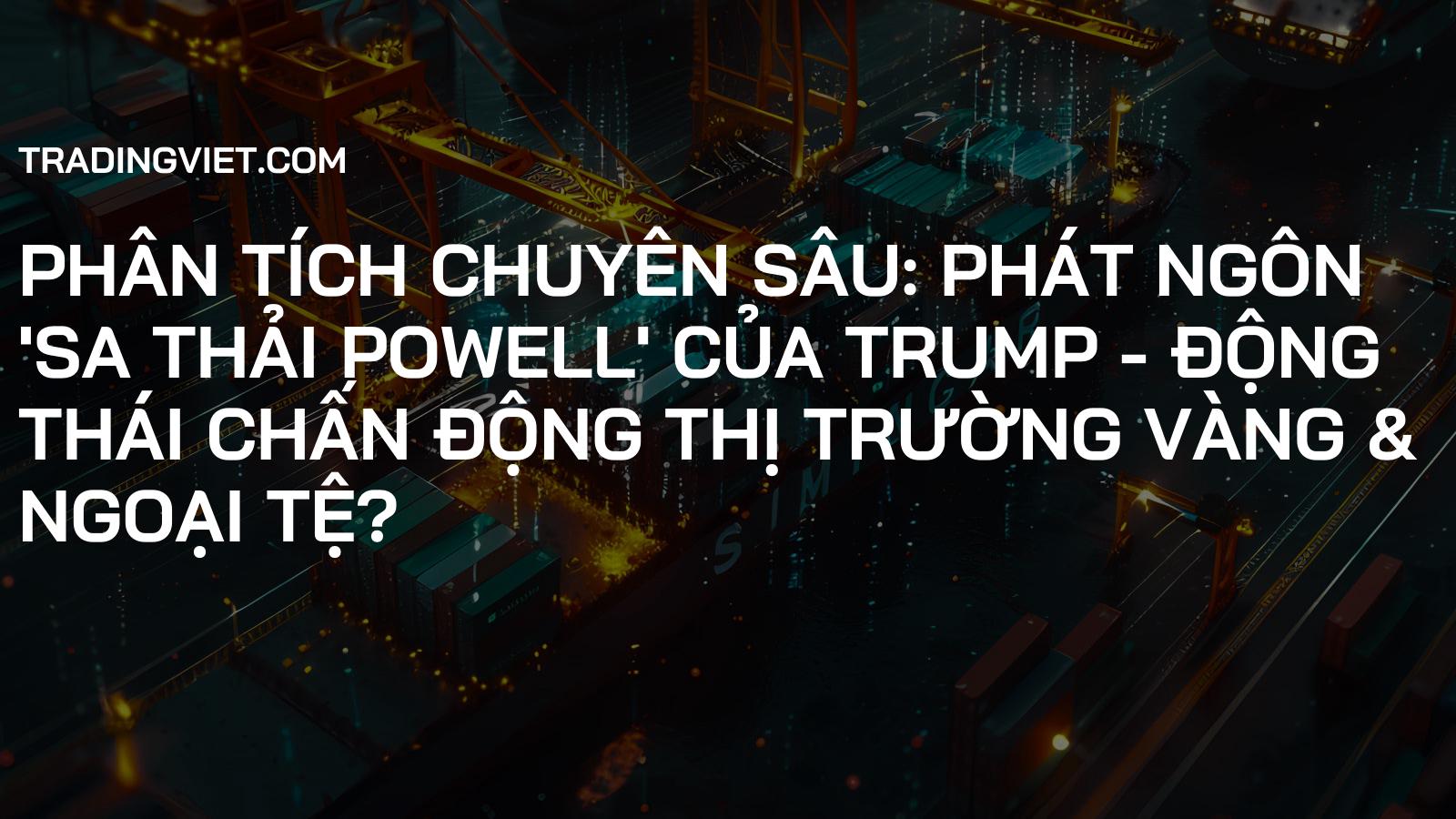 Phân Tích Chuyên Sâu: Phát Ngôn 'Sa Thải Powell' Của Trump - Động Thái Chấn Động Thị Trường Vàng & Ngoại Tệ?