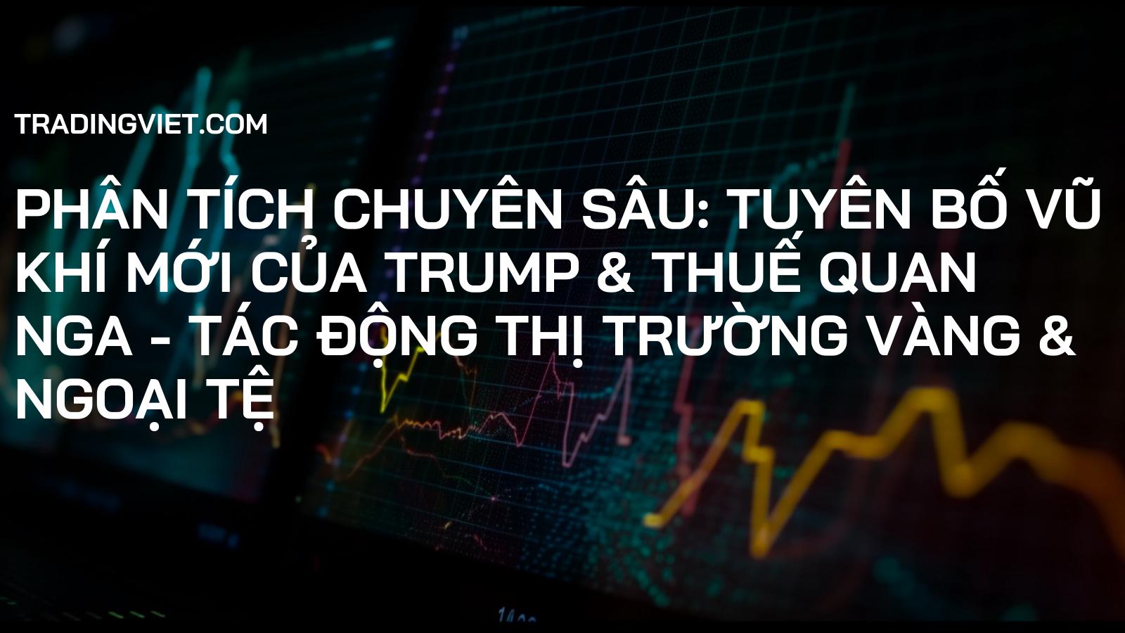 Phân Tích Chuyên Sâu: Tuyên Bố Vũ Khí Mới Của Trump & Thuế Quan Nga - Tác Động Thị Trường Vàng & Ngoại Tệ
