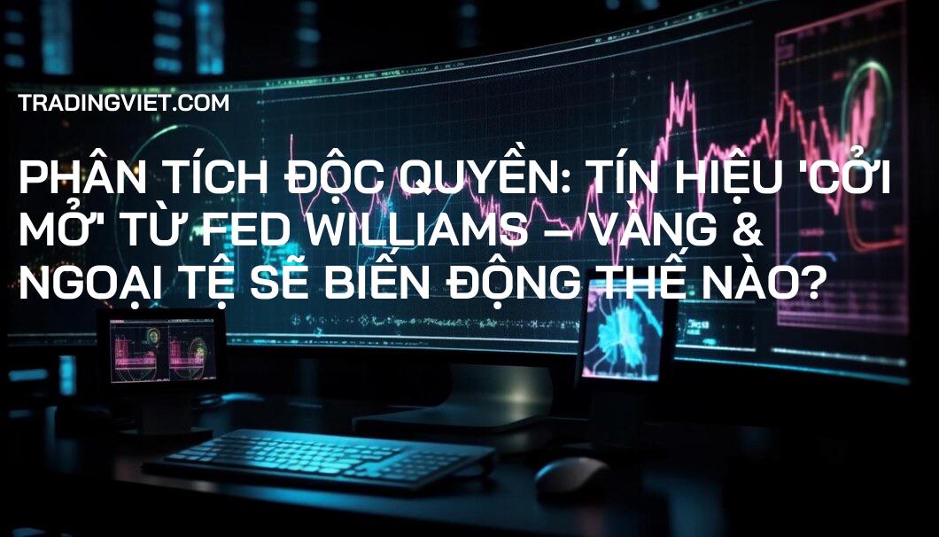 Phân Tích Độc Quyền: Tín Hiệu 'Cởi Mở' Từ Fed Williams – Vàng & Ngoại Tệ Sẽ Biến Động Thế Nào?