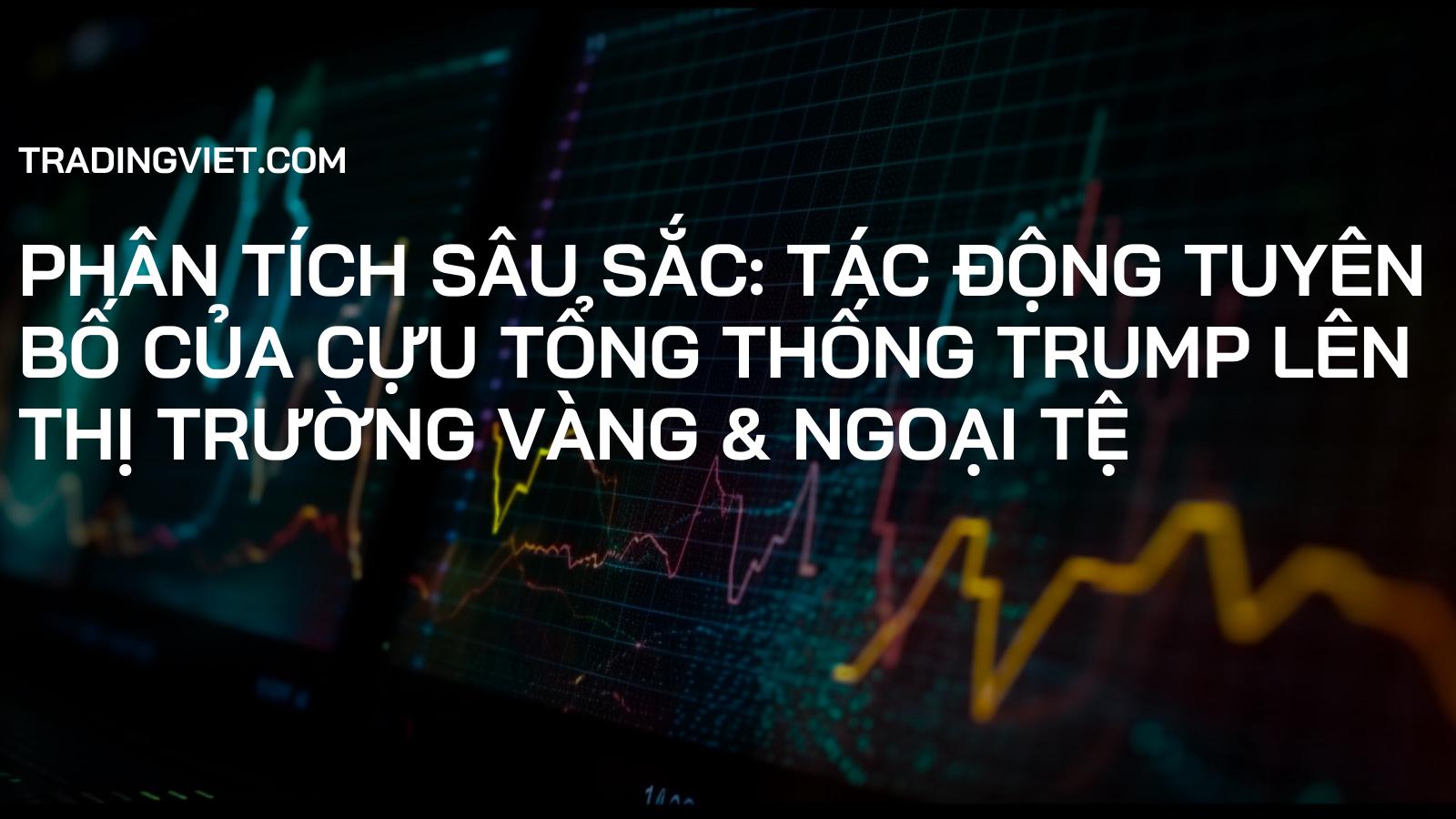 Phân Tích Sâu Sắc: Tác Động Tuyên Bố Của Cựu Tổng Thống Trump Lên Thị Trường Vàng & Ngoại Tệ