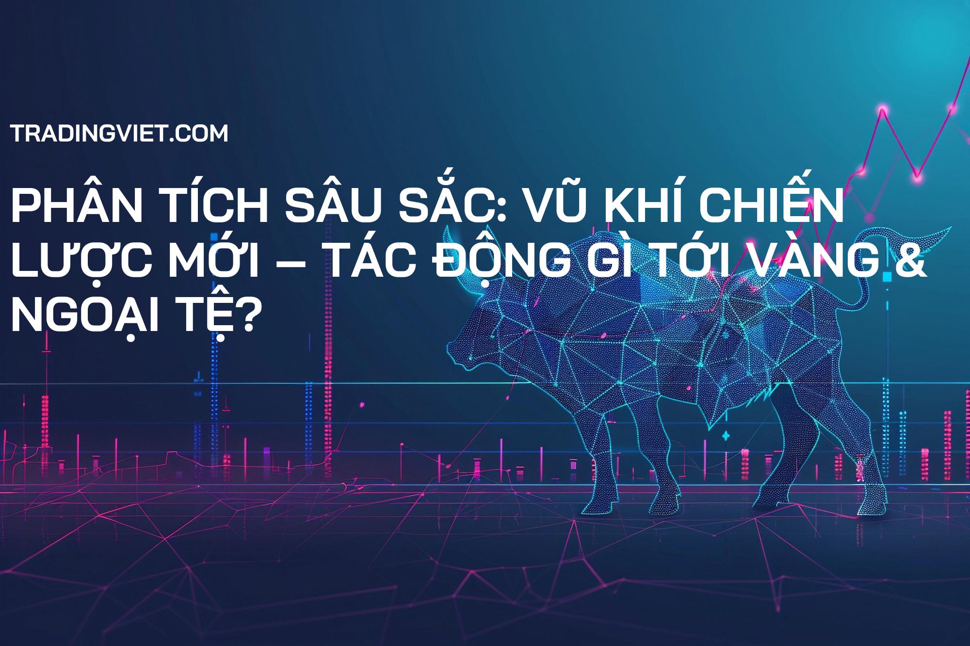 Phân Tích Sâu Sắc: Vũ Khí Chiến Lược Mới – Tác Động Gì Tới Vàng & Ngoại Tệ?