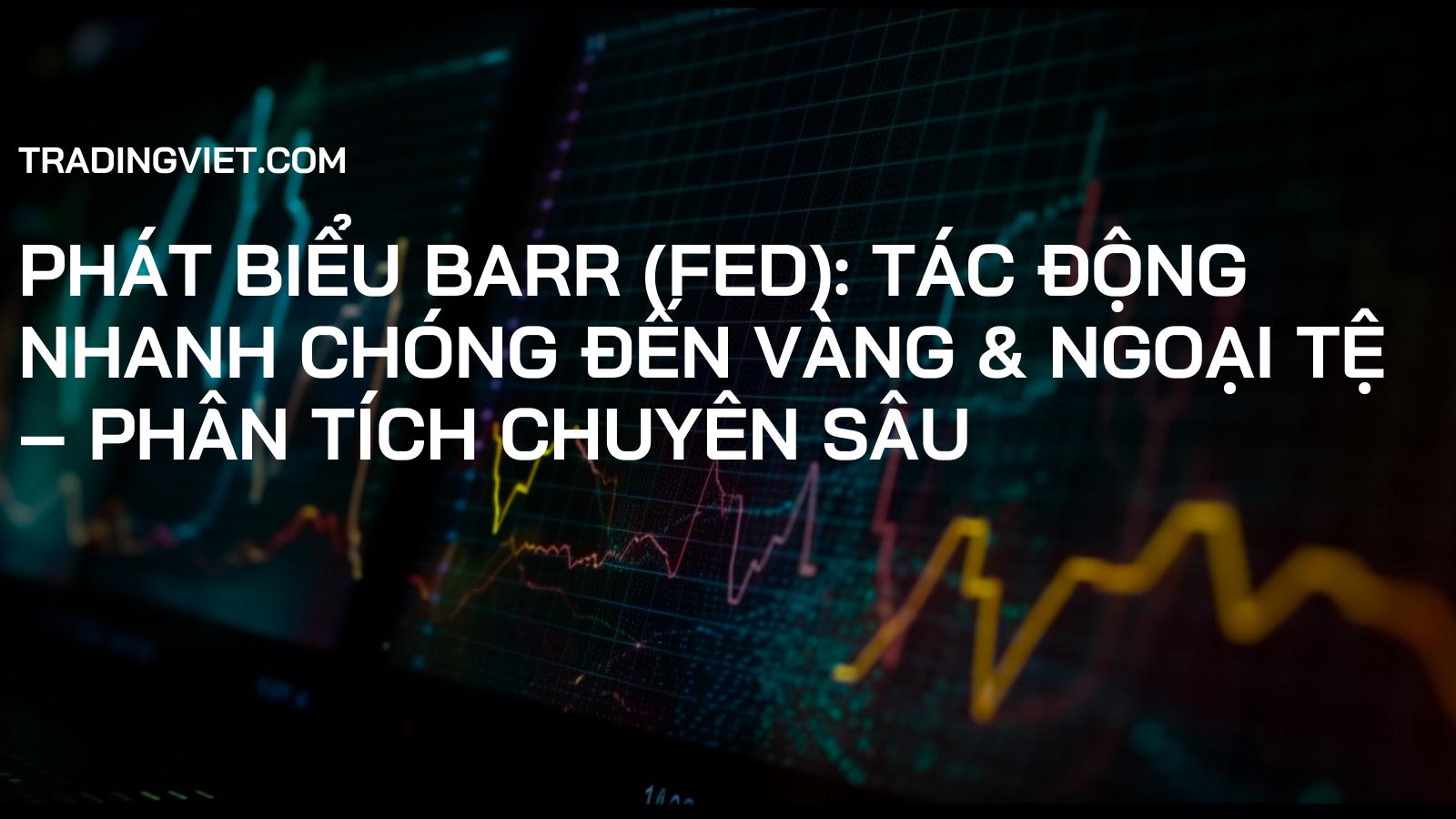 Phát Biểu Barr (FED): Tác Động Nhanh Chóng Đến Vàng & Ngoại Tệ – Phân Tích Chuyên Sâu